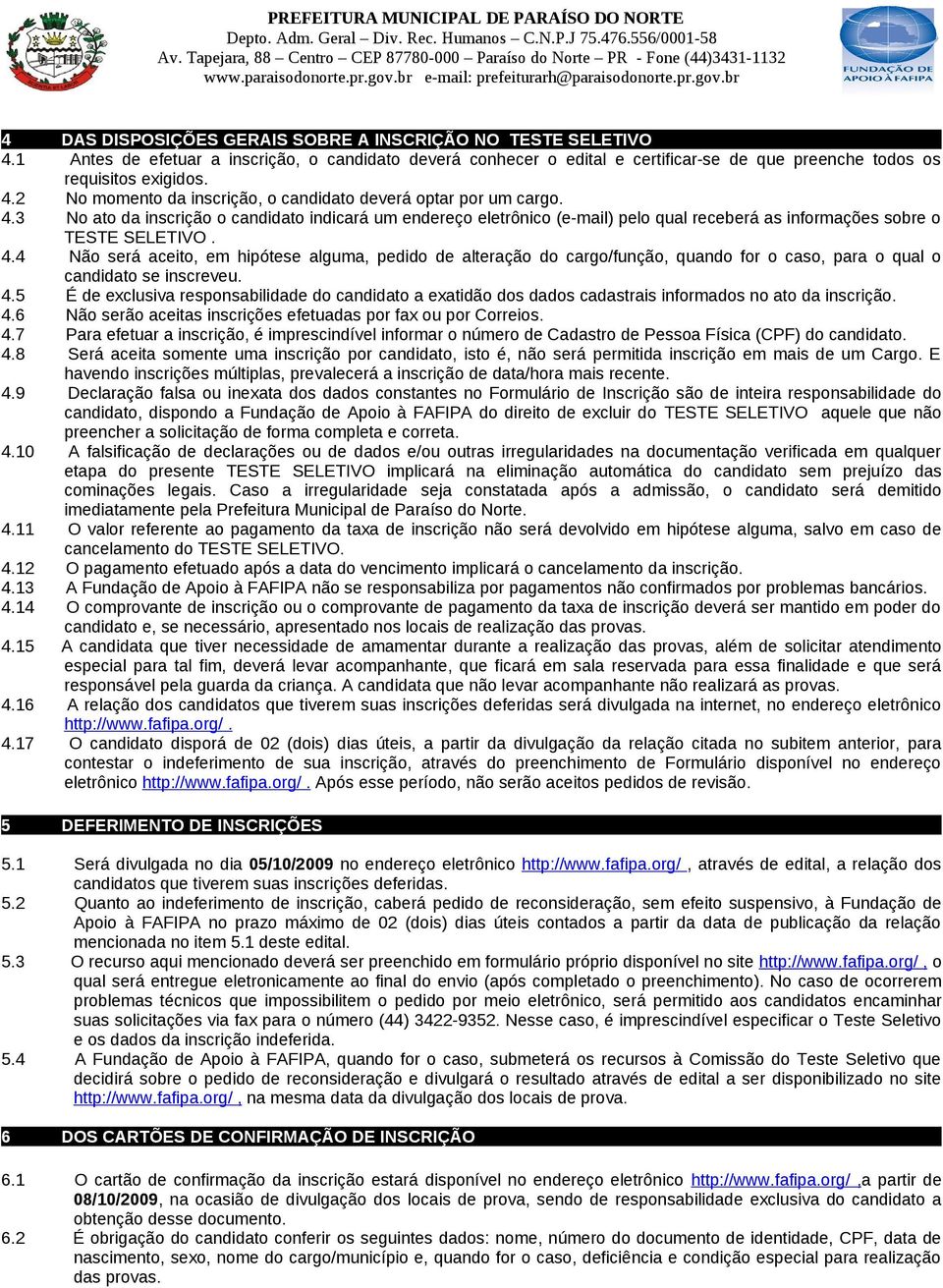 4 Não será aceito, em hipótese alguma, pedido de alteração do cargo/função, quando for o caso, para o qual o candidato se inscreveu. 4.