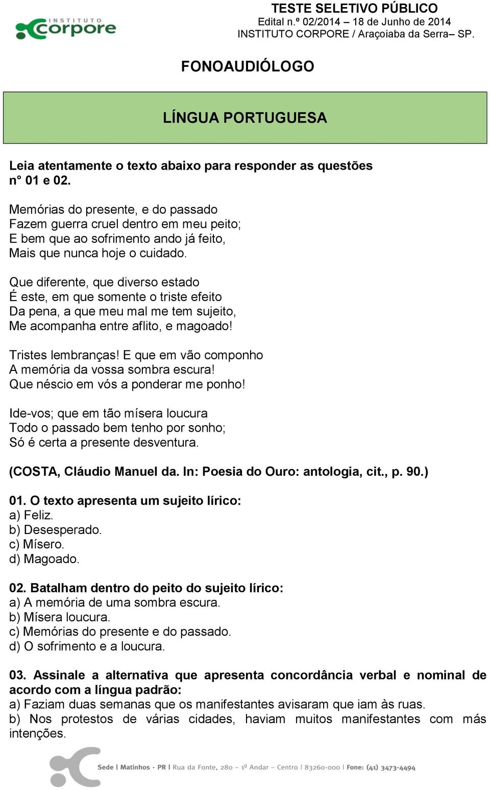 Que diferente, que diverso estado É este, em que somente o triste efeito Da pena, a que meu mal me tem sujeito, Me acompanha entre aflito, e magoado! Tristes lembranças!