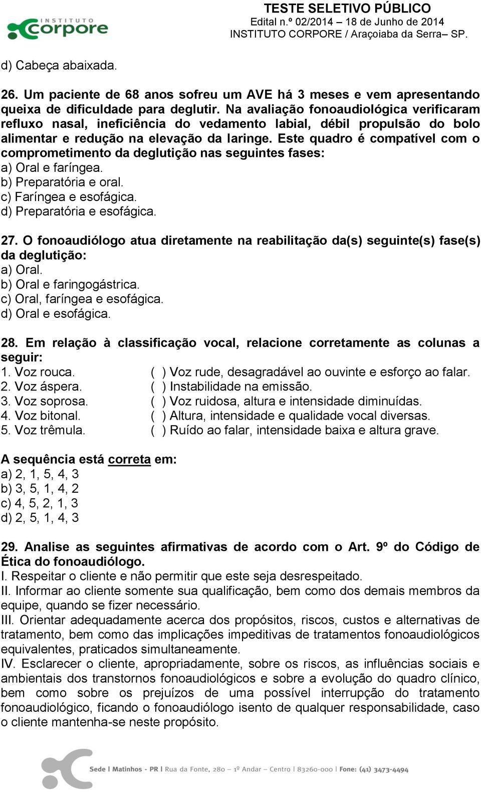 Este quadro é compatível com o comprometimento da deglutição nas seguintes fases: a) Oral e faríngea. b) Preparatória e oral. c) Faríngea e esofágica. d) Preparatória e esofágica. 27.