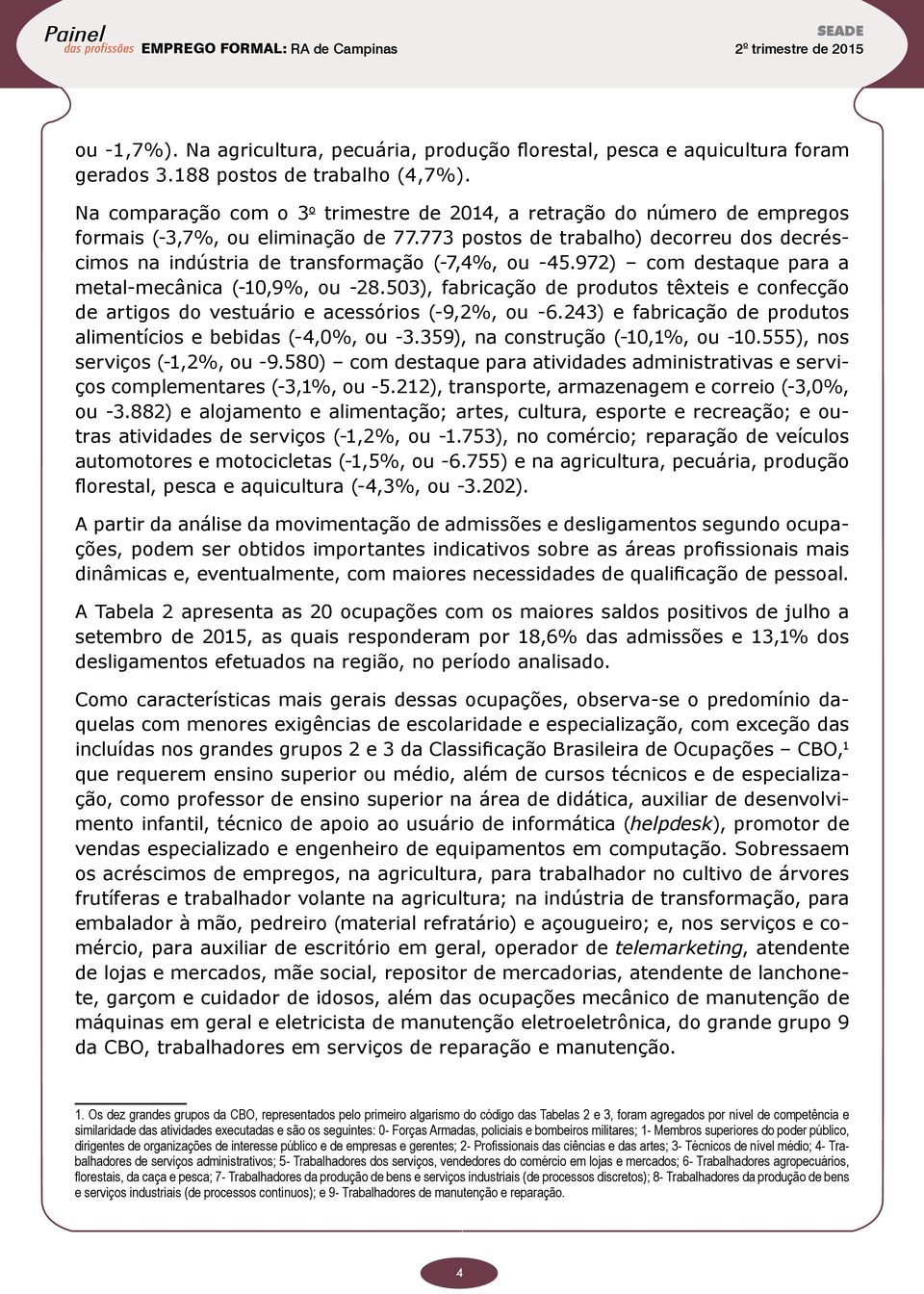 773 postos de trabalho) decorreu dos decréscimos na indústria de transformação (-7,4%, ou -45.972) com destaque para a metal-mecânica (-10,9%, ou -28.