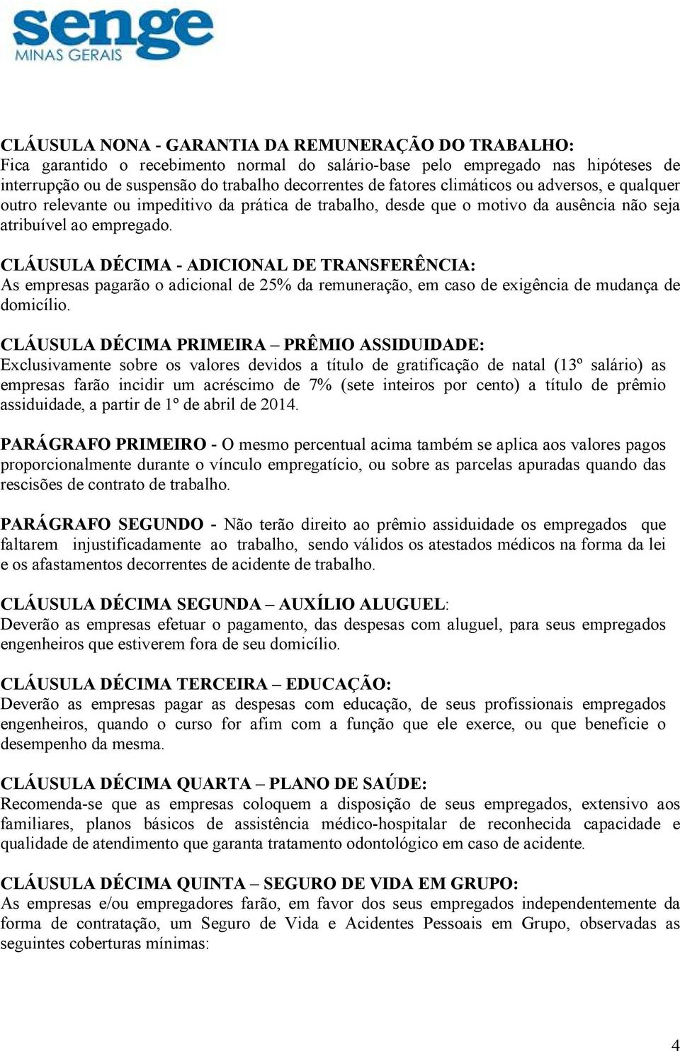 CLÁUSULA DÉCIMA - ADICIONAL DE TRANSFERÊNCIA: As empresas pagarão o adicional de 25% da remuneração, em caso de exigência de mudança de domicílio.