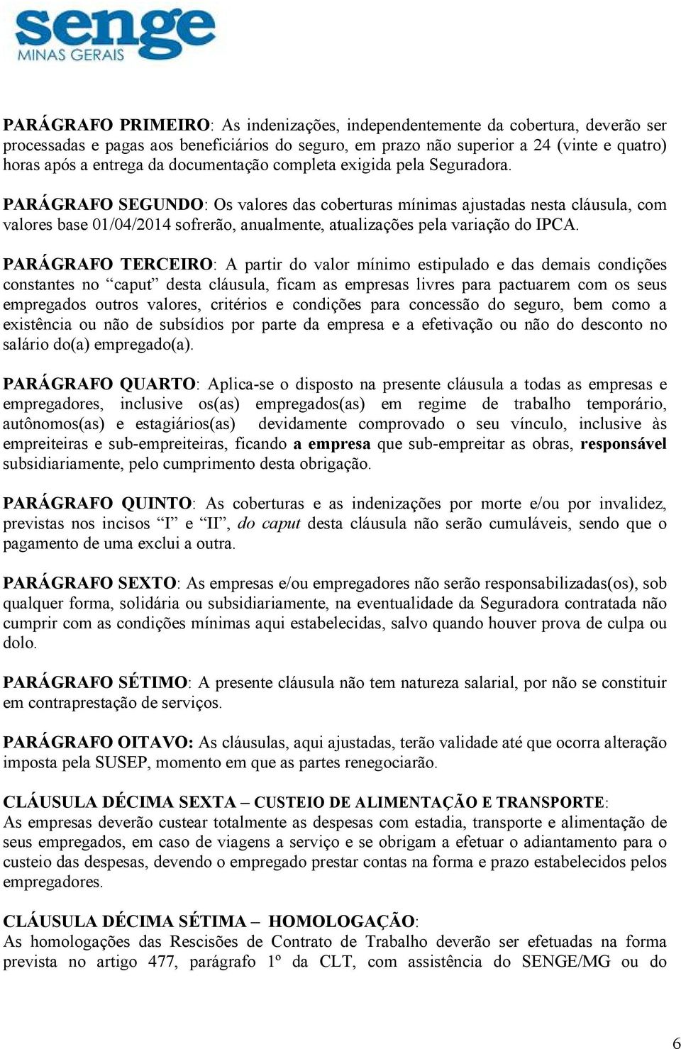 PARÁGRAFO SEGUNDO: Os valores das coberturas mínimas ajustadas nesta cláusula, com valores base 01/04/2014 sofrerão, anualmente, atualizações pela variação do IPCA.