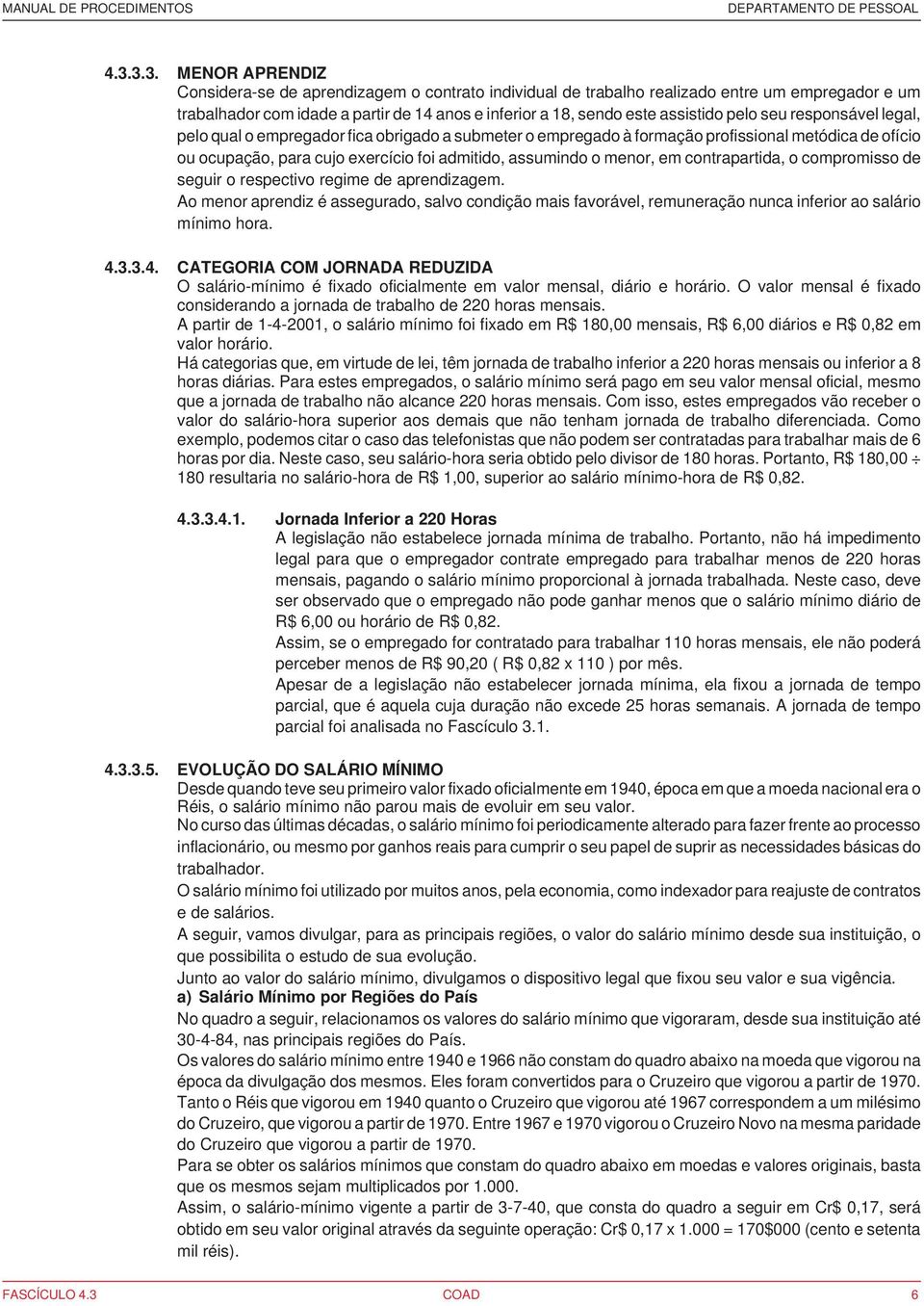 menor, em contrapartida, o compromisso de seguir o respectivo regime de aprendizagem. Ao menor aprendiz é assegurado, salvo condição mais favorável, remuneração nunca inferior ao salário mínimo hora.