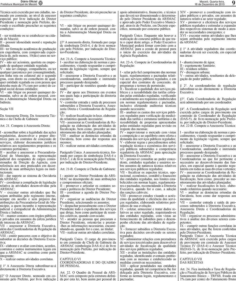 comprovada experiência de, pelo menos, 10(dez) anos no serviço público; IV não ser acionista, quotista ou empregado de qualquer entidade regulada; V não ser cônjuge, companheiro, ou ter qualquer