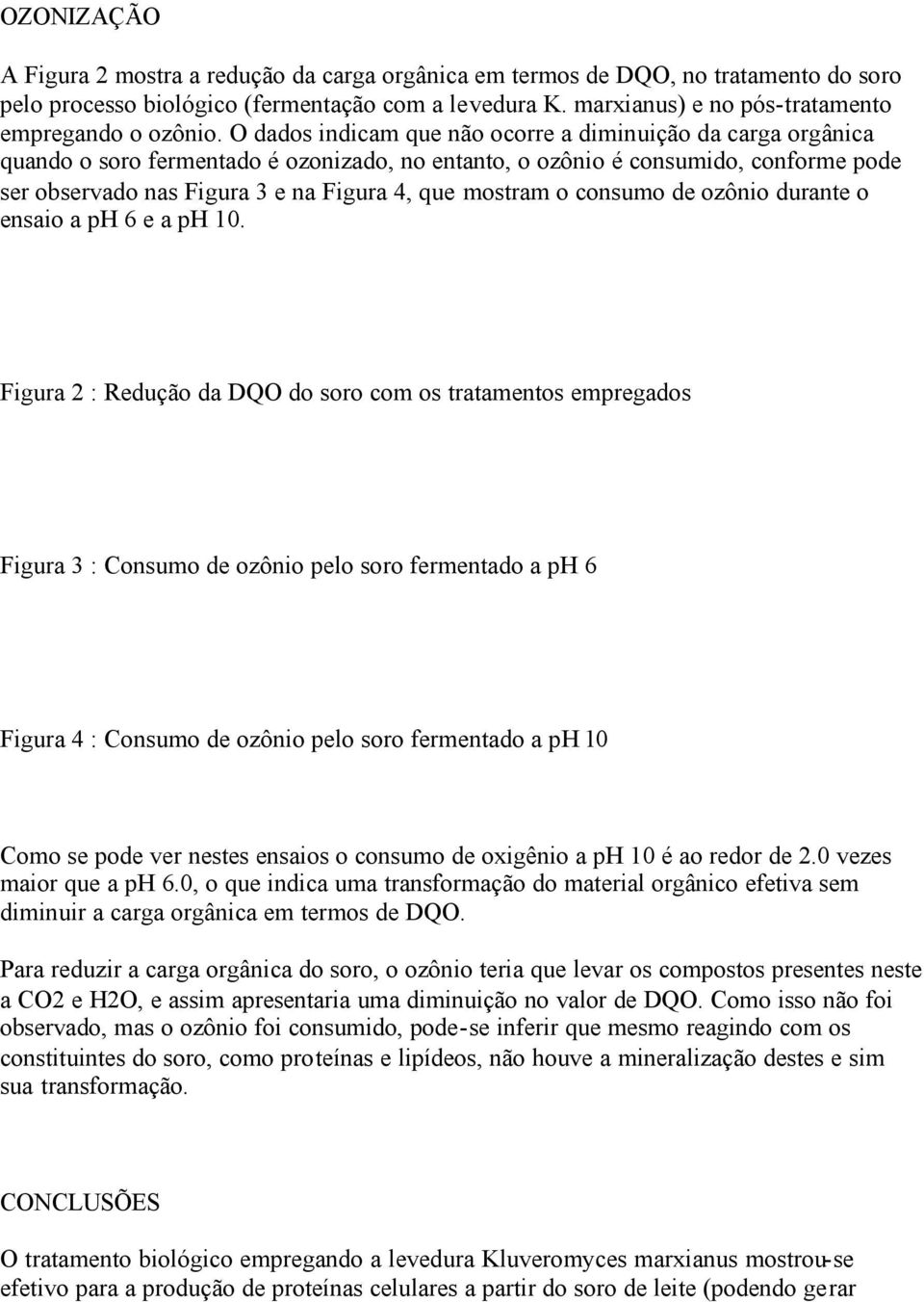 O dados indicam que não ocorre a diminuição da carga orgânica quando o soro fermentado é ozonizado, no entanto, o ozônio é consumido, conforme pode ser observado nas Figura 3 e na Figura 4, que