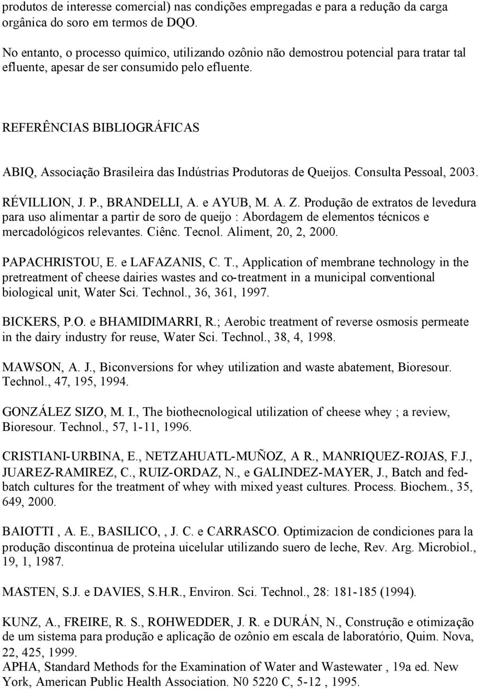 REFERÊNCIAS BIBLIOGRÁFICAS ABIQ, Associação Brasileira das Indústrias Produtoras de Queijos. Consulta Pessoal, 2003. RÉVILLION, J. P., BRANDELLI, A. e AYUB, M. A. Z.