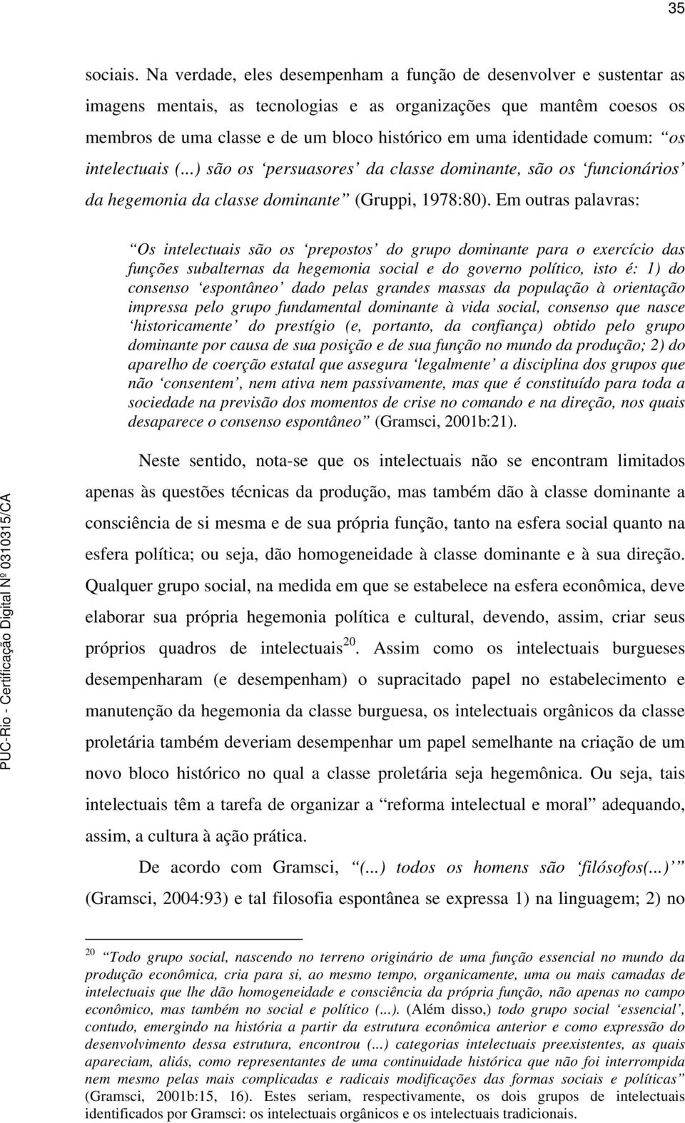 identidade comum: os intelectuais (...) são os persuasores da classe dominante, são os funcionários da hegemonia da classe dominante (Gruppi, 1978:80).