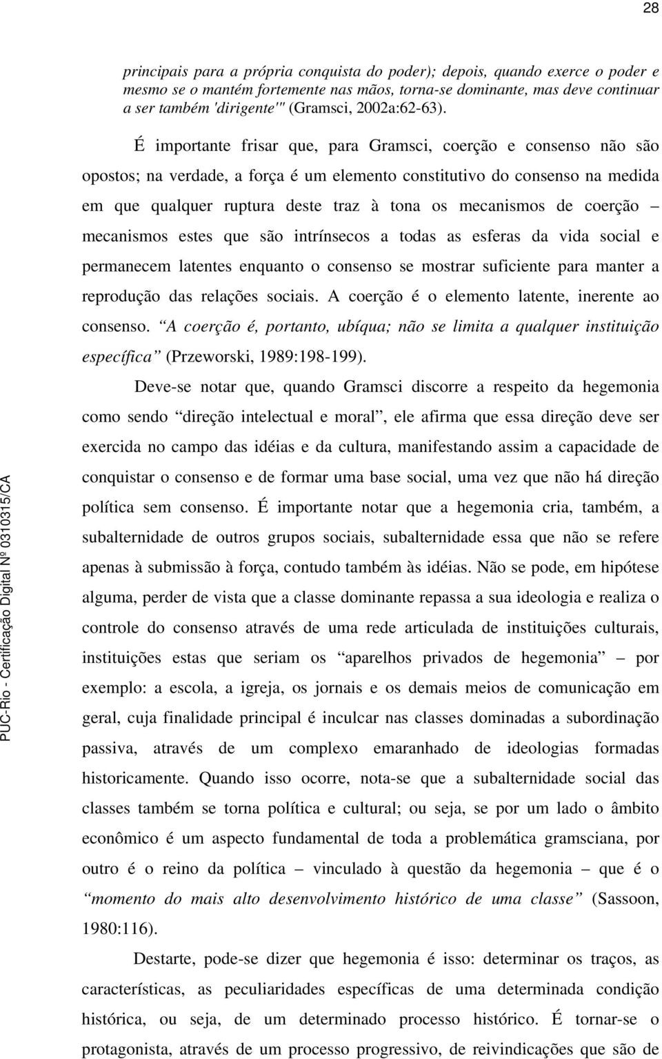 É importante frisar que, para Gramsci, coerção e consenso não são opostos; na verdade, a força é um elemento constitutivo do consenso na medida em que qualquer ruptura deste traz à tona os mecanismos