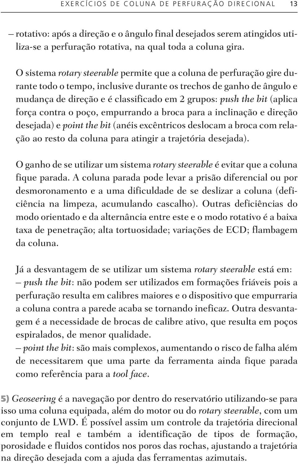 si fi ca do em 2 gru pos: push the bit (apli ca for ça con tra o poço, em pur ran do a bro ca para a in cli na ção e di re ção desejada) e po int the bit (anéis ex cên tri cos des lo cam a bro ca com