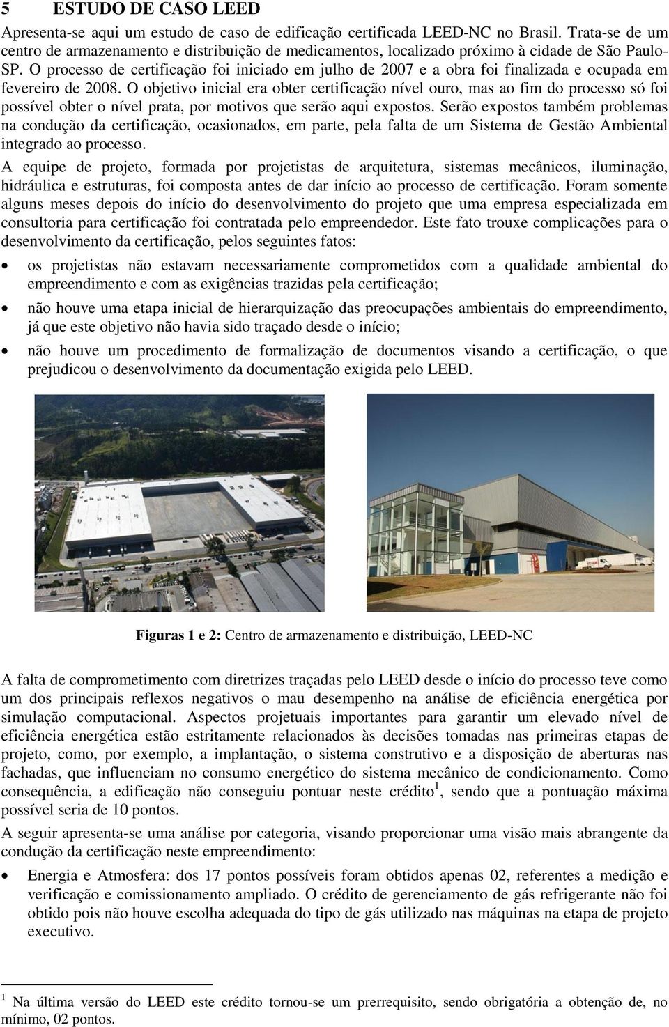 O processo de certificação foi iniciado em julho de 2007 e a obra foi finalizada e ocupada em fevereiro de 2008.