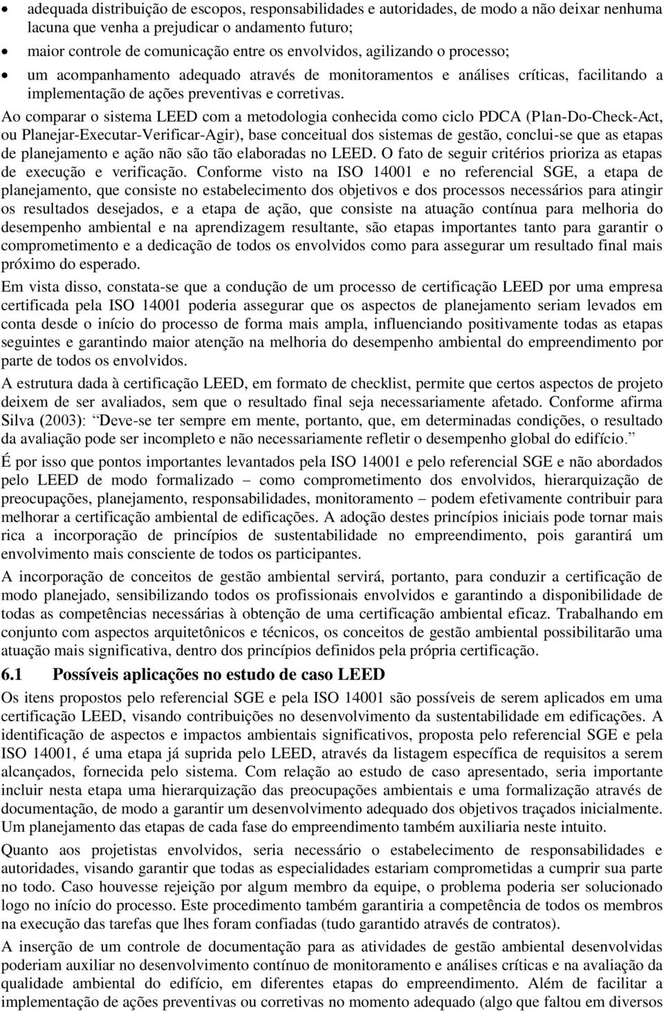 Ao comparar o sistema LEED com a metodologia conhecida como ciclo PDCA (Plan-Do-Check-Act, ou Planejar-Executar-Verificar-Agir), base conceitual dos sistemas de gestão, conclui-se que as etapas de