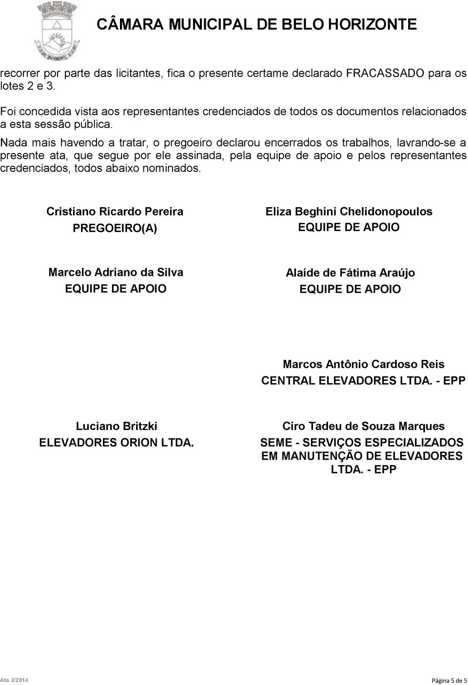 Nada mais havendo a tratar, o pregoeiro declarou encerrados os trabalhos, lavrando-se a presente ata, que segue por ele assinada, pela equipe de apoio e pelos representantes