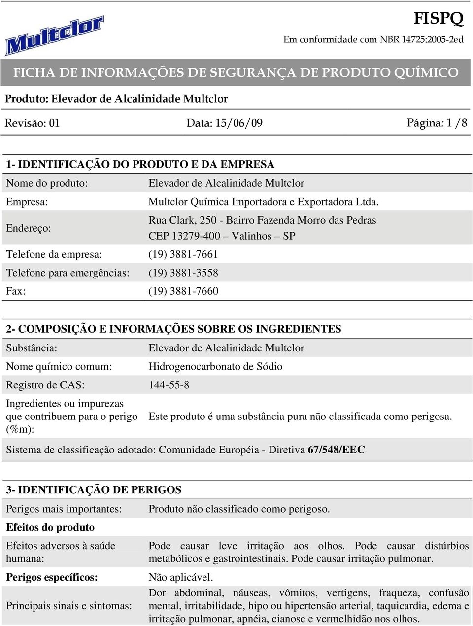 INFORMAÇÕES SOBRE OS INGREDIENTES Substância: Nome químico comum: Registro de CAS: 144-55-8 Ingredientes ou impurezas que contribuem para o perigo (%m): Elevador de Alcalinidade Multclor