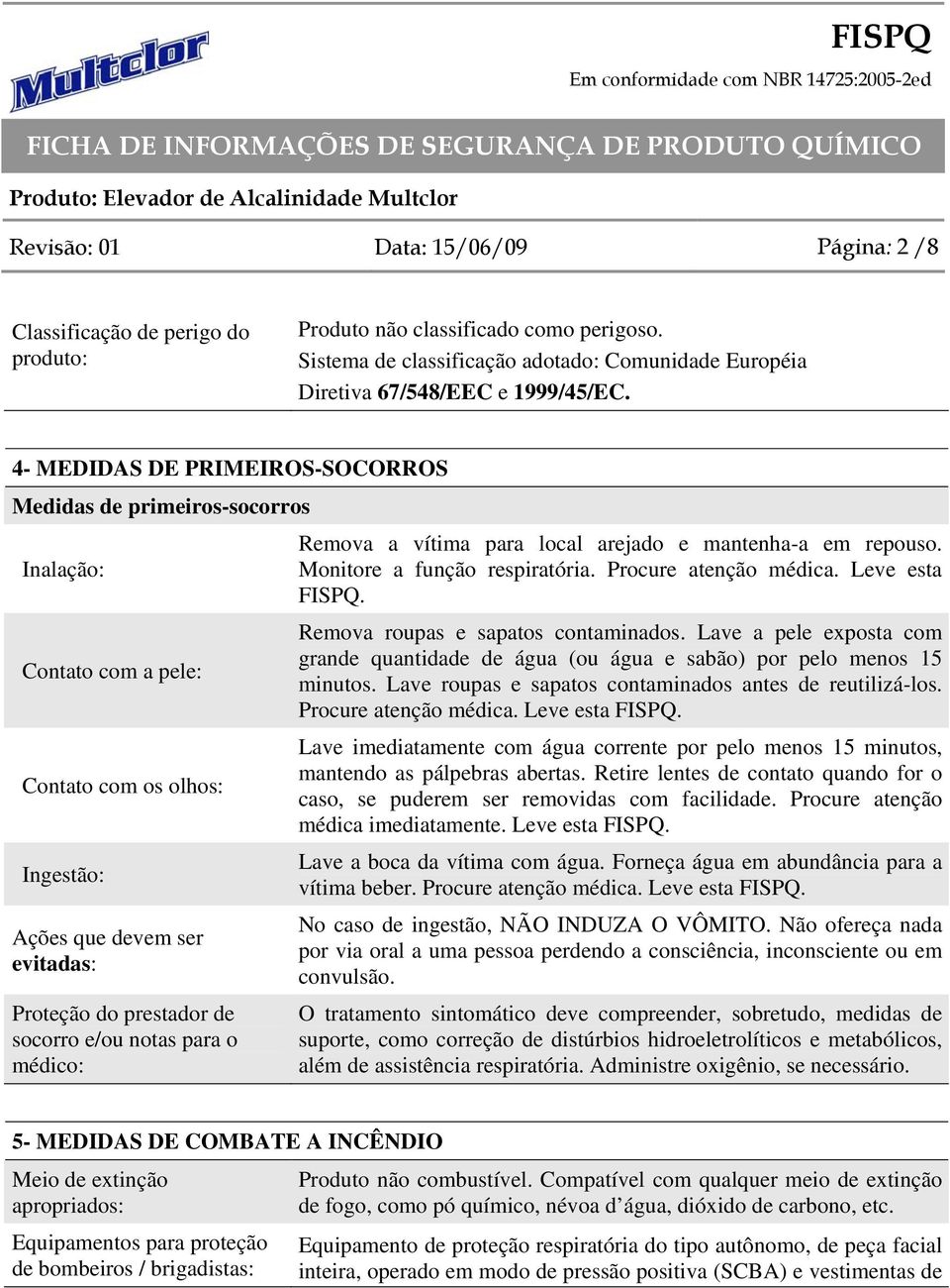 4- MEDIDAS DE PRIMEIROS-SOCORROS Medidas de primeiros-socorros Inalação: Contato com a pele: Contato com os olhos: Ingestão: Ações que devem ser evitadas: Proteção do prestador de socorro e/ou notas