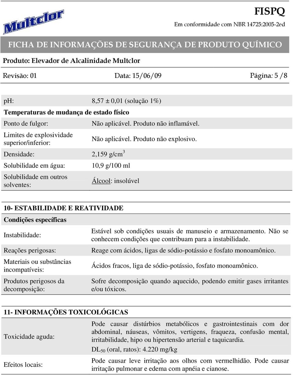 10,9 g/100 ml Álcool: insolúvel 10- ESTABILIDADE E REATIVIDADE Condições específicas Instabilidade: Reações perigosas: Materiais ou substâncias incompatíveis: Produtos perigosos da decomposição: