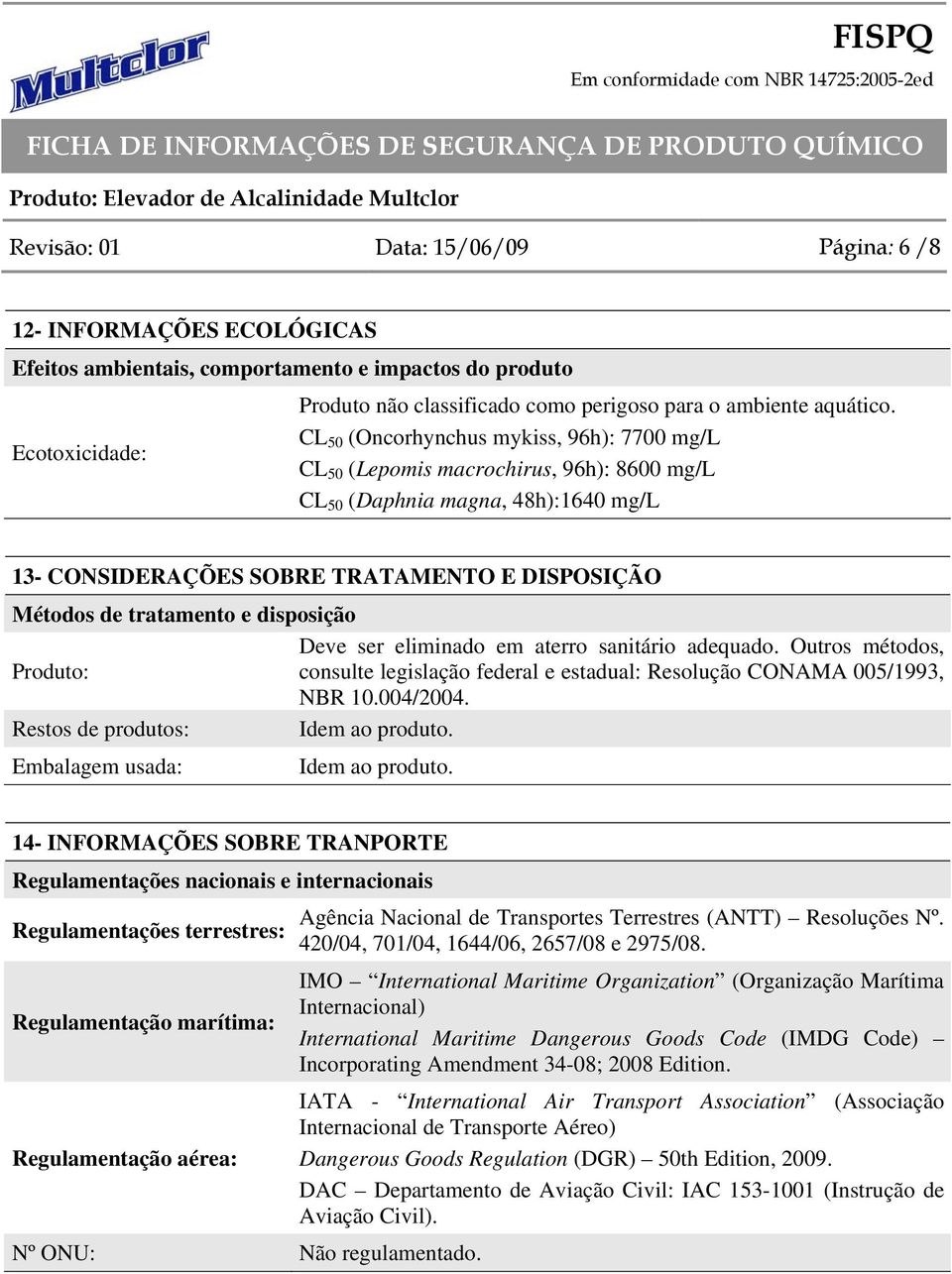 CL 50 (Oncorhynchus mykiss, 96h): 7700 mg/l CL 50 (Lepomis macrochirus, 96h): 8600 mg/l CL 50 (Daphnia magna, 48h):1640 mg/l 13- CONSIDERAÇÕES SOBRE TRATAMENTO E DISPOSIÇÃO Métodos de tratamento e