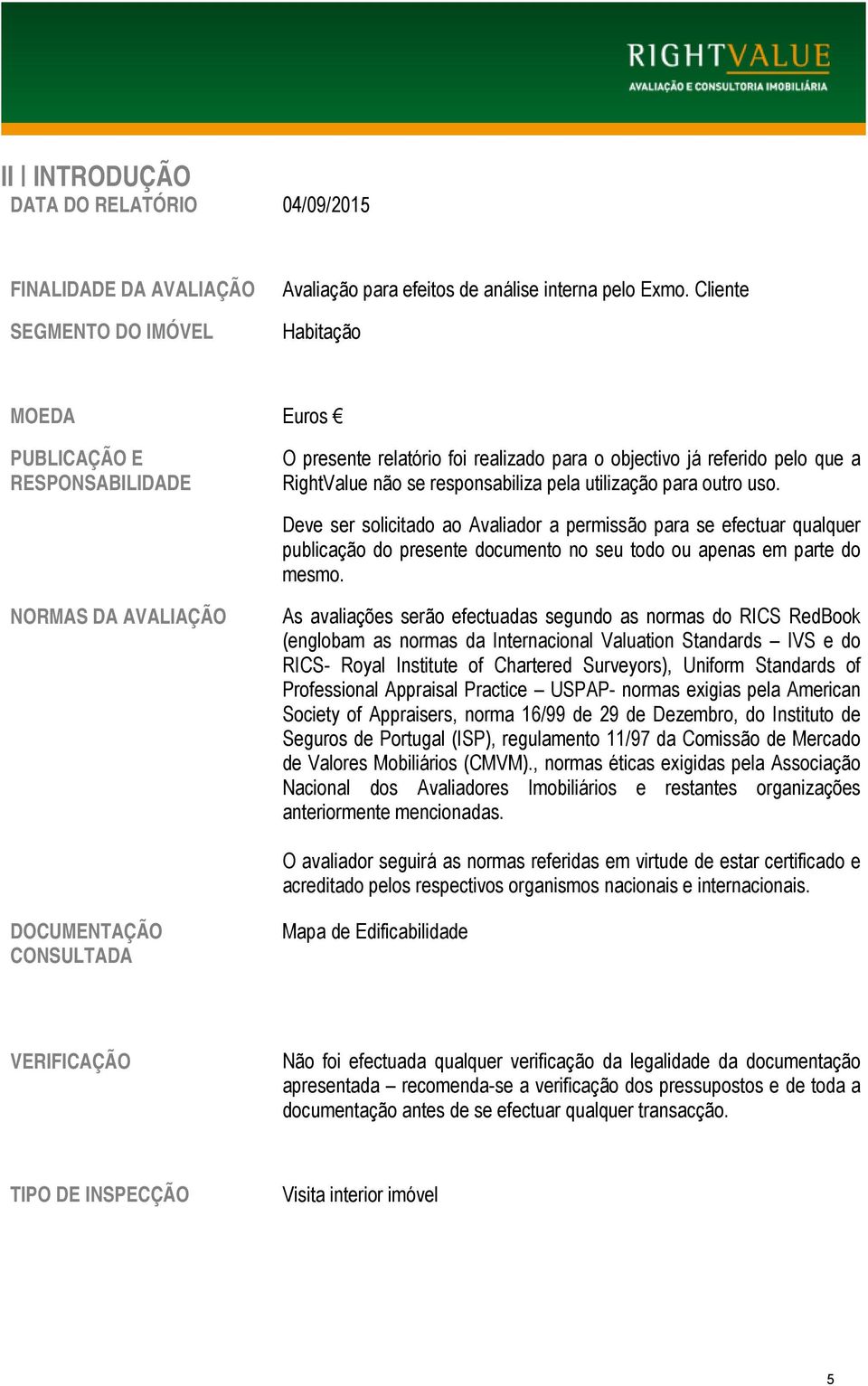 Deve ser solicitado ao Avaliador a permissão para se efectuar qualquer publicação do presente documento no seu todo ou apenas em parte do mesmo.