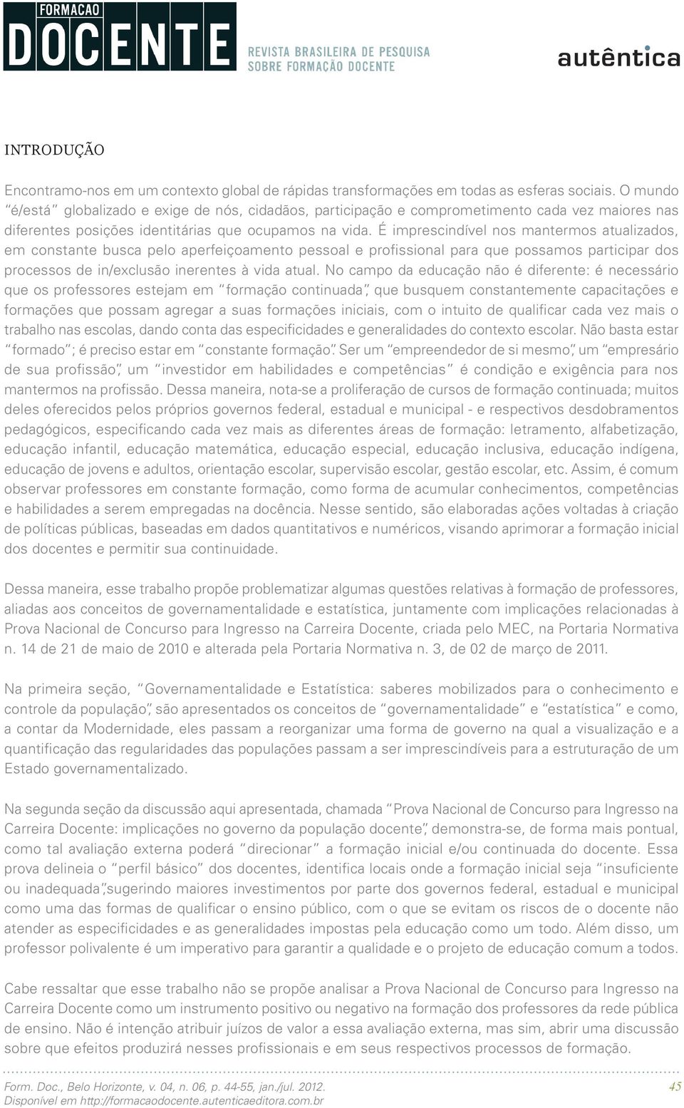 É imprescindível nos mantermos atualizados, em constante busca pelo aperfeiçoamento pessoal e profissional para que possamos participar dos processos de in/exclusão inerentes à vida atual.