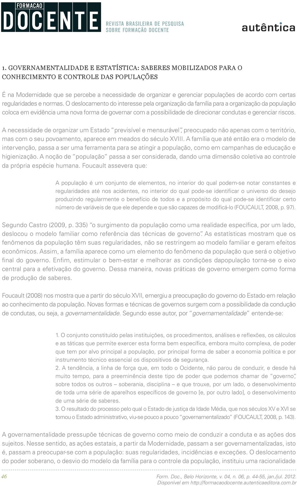 O deslocamento do interesse pela organização da família para a organização da população coloca em evidência uma nova forma de governar com a possibilidade de direcionar condutas e gerenciar riscos.