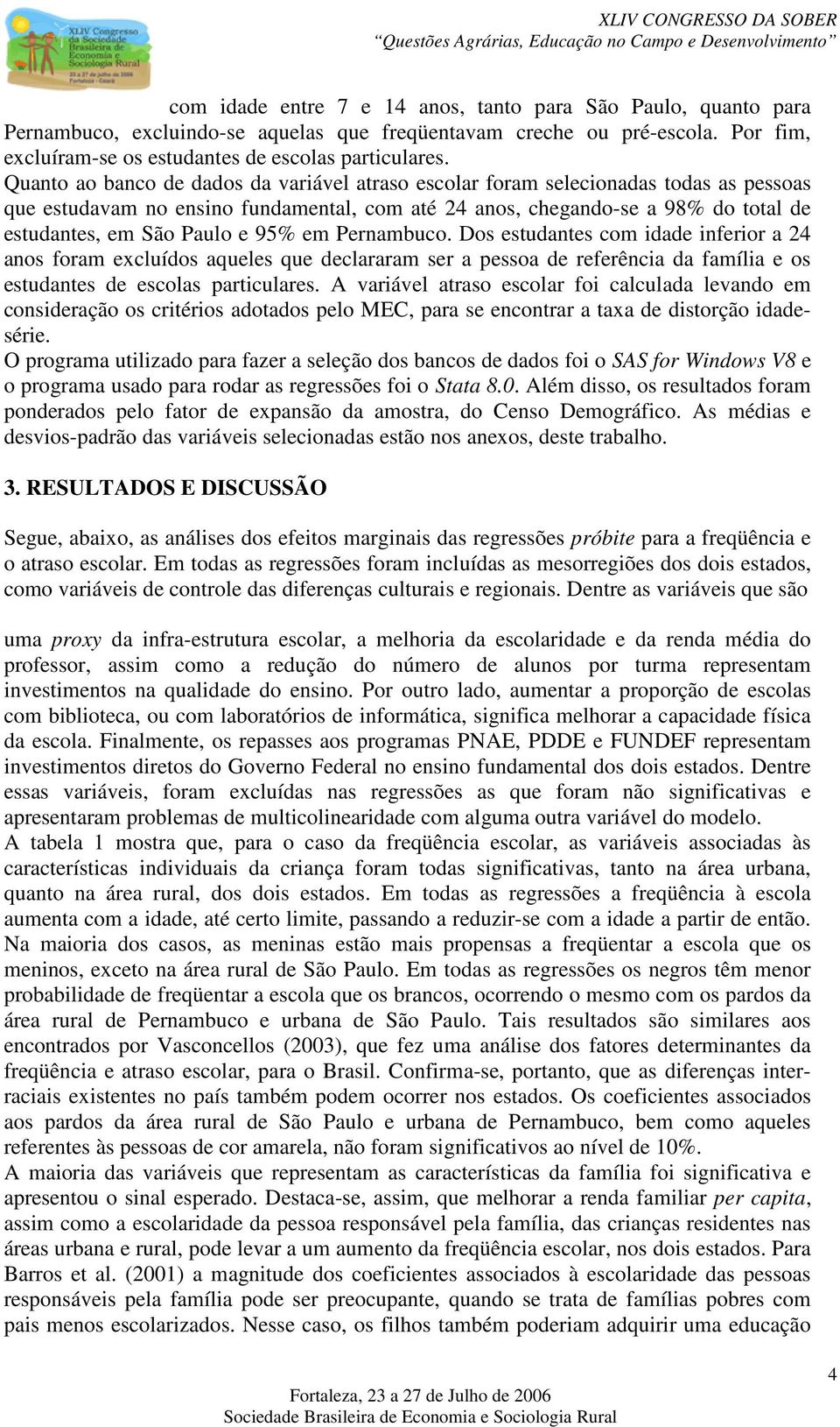 Dos estudantes com idade inferior a 24 anos foram excluídos aqueles que declararam ser a pessoa de referência da família e os estudantes de escolas particulares.