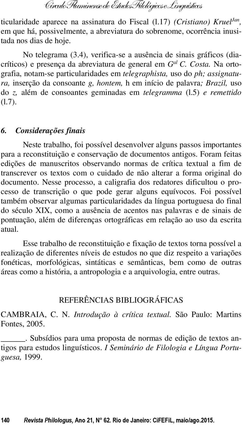 Na ortografia, notam-se particularidades em telegraphista, uso do ph; assignatura, inserção da consoante g, hontem, h em início de palavra; Brazil, uso do z, além de consoantes geminadas em