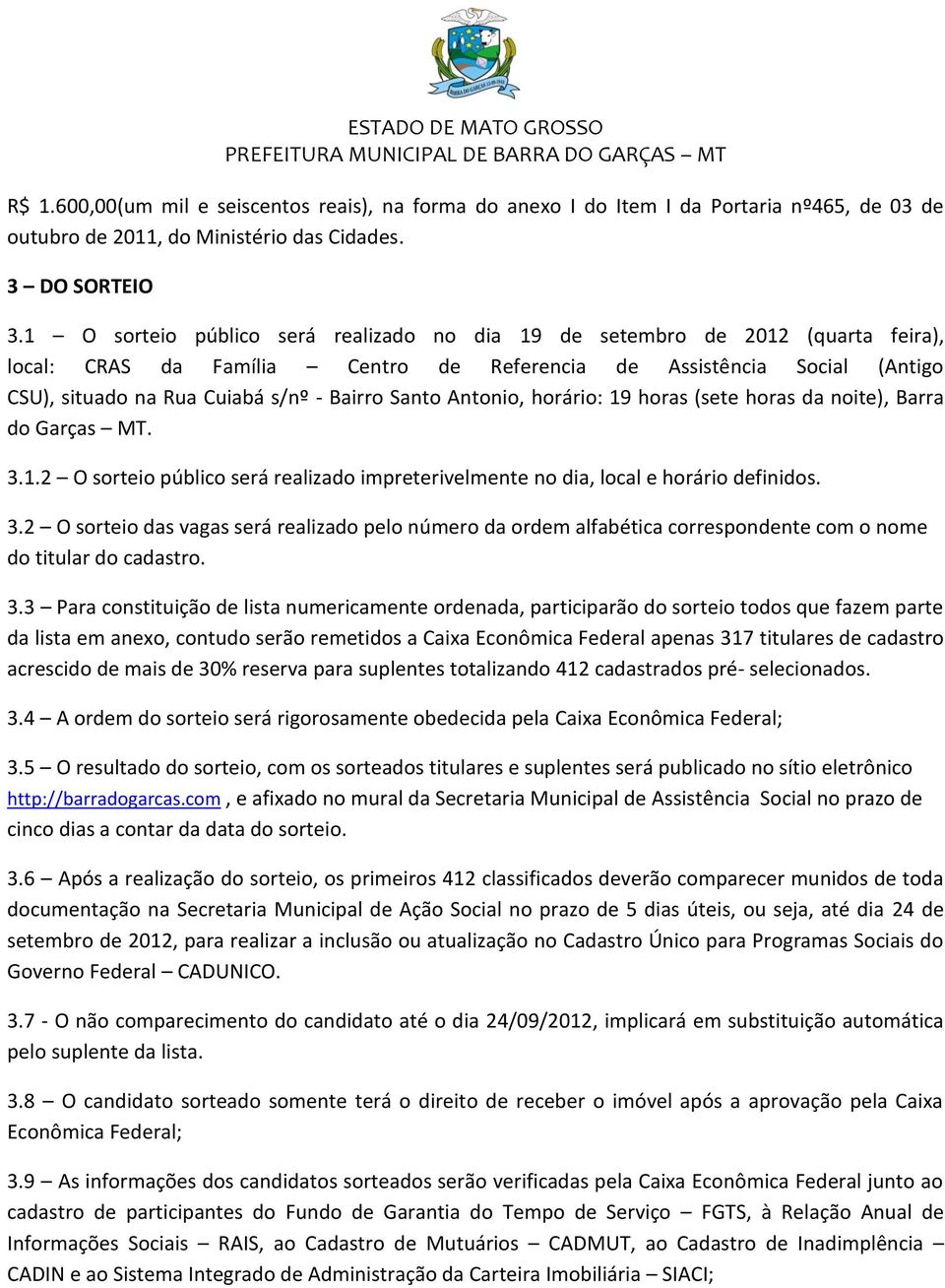 Santo Antonio, horário: 19 horas (sete horas da noite), Barra do Garças MT. 3.1.2 O sorteio público será realizado impreterivelmente no dia, local e horário definidos. 3.2 O sorteio das vagas será realizado pelo número da ordem alfabética correspondente com o nome do titular do cadastro.