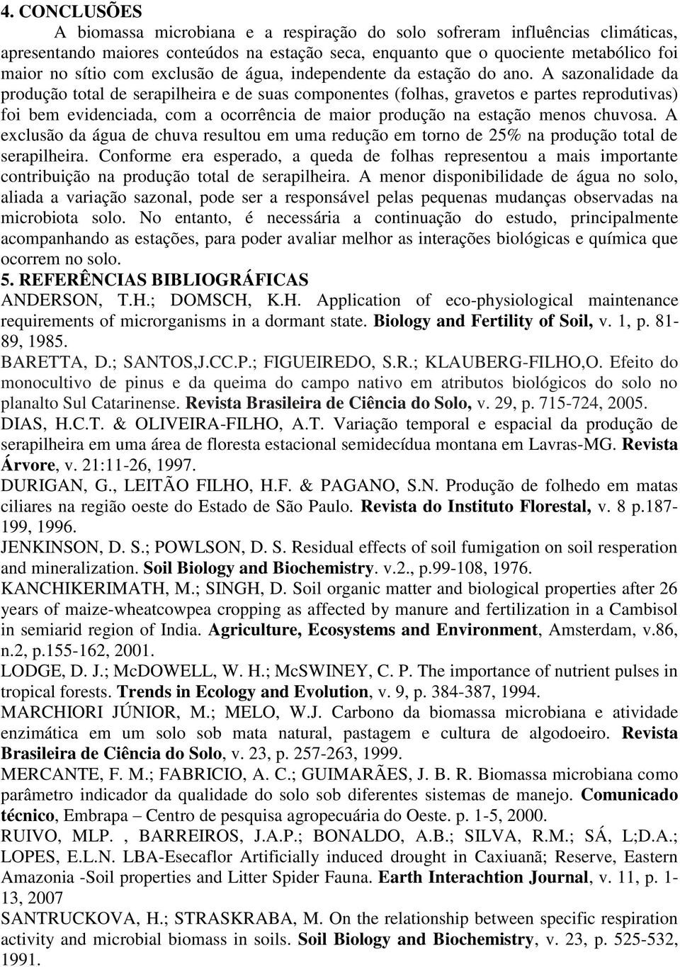 A sazonalidade da produção total de serapilheira e de suas componentes (folhas, gravetos e partes reprodutivas) foi bem evidenciada, com a ocorrência de maior produção na estação menos chuvosa.