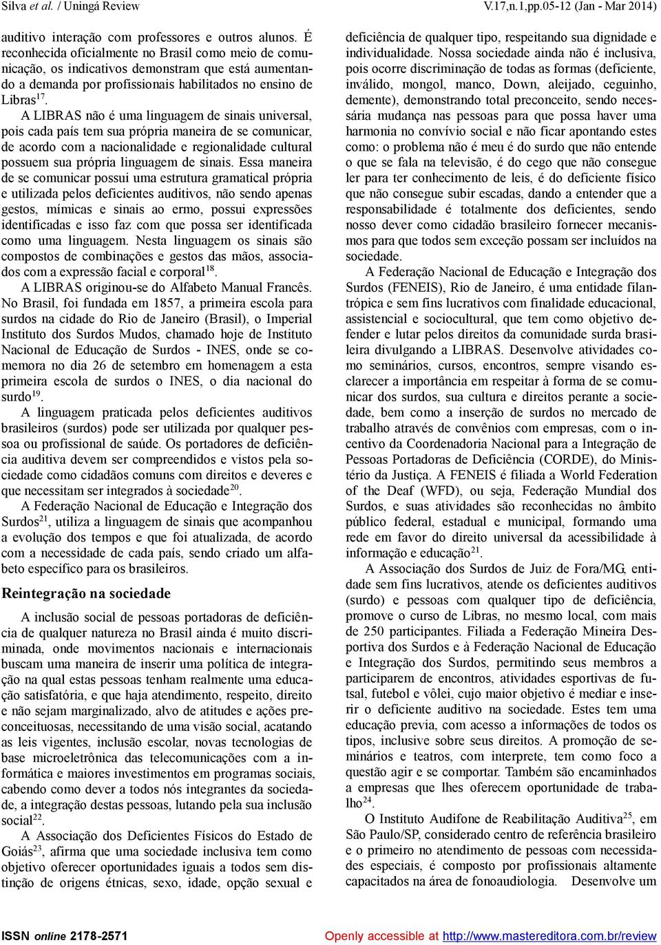 A LIBRAS não é uma linguagem de sinais universal, pois cada país tem sua própria maneira de se comunicar, de acordo com a nacionalidade e regionalidade cultural possuem sua própria linguagem de