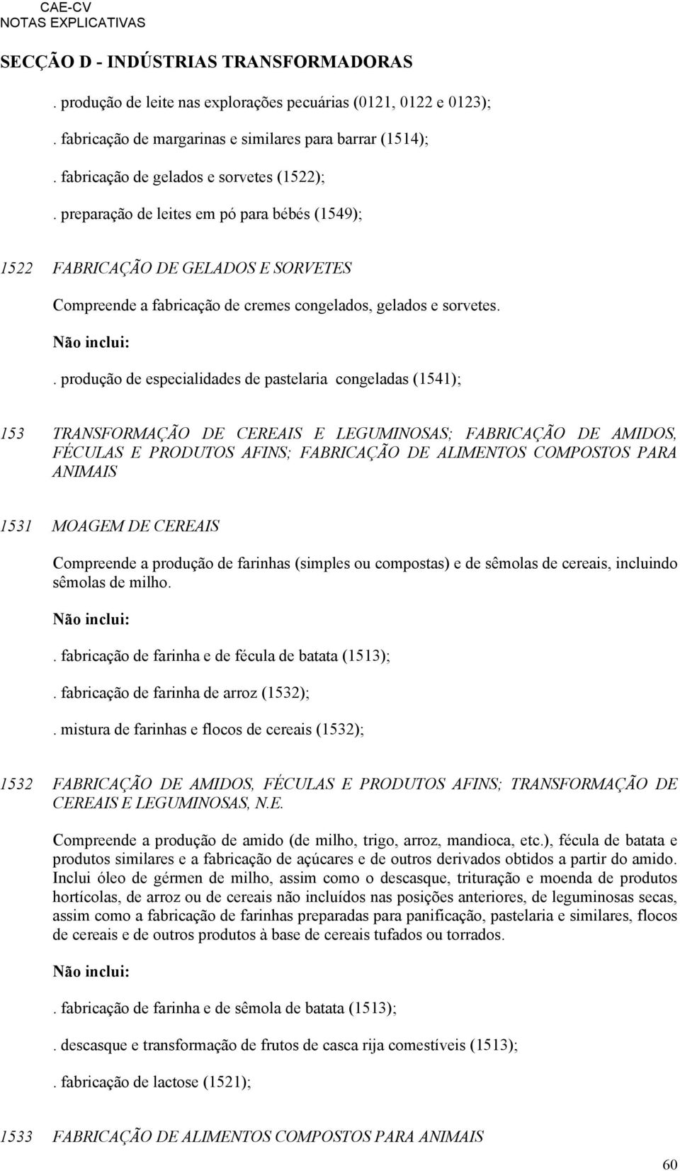 . produção de especialidades de pastelaria congeladas (1541); 153 TRANSFORMAÇÃO DE CEREAIS E LEGUMINOSAS; FABRICAÇÃO DE AMIDOS, FÉCULAS E PRODUTOS AFINS; FABRICAÇÃO DE ALIMENTOS COMPOSTOS PARA