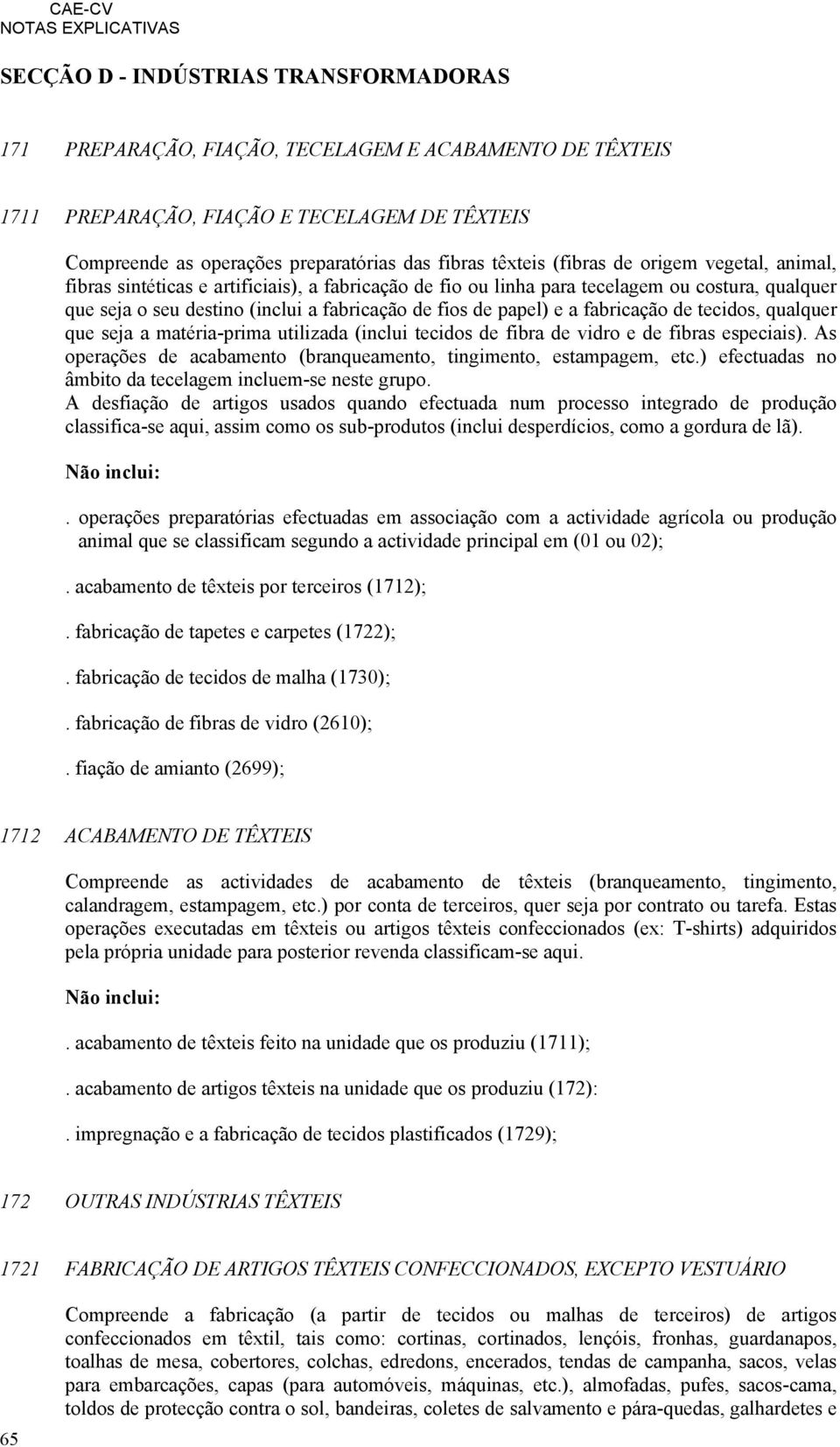 fabricação de tecidos, qualquer que seja a matéria-prima utilizada (inclui tecidos de fibra de vidro e de fibras especiais). As operações de acabamento (branqueamento, tingimento, estampagem, etc.