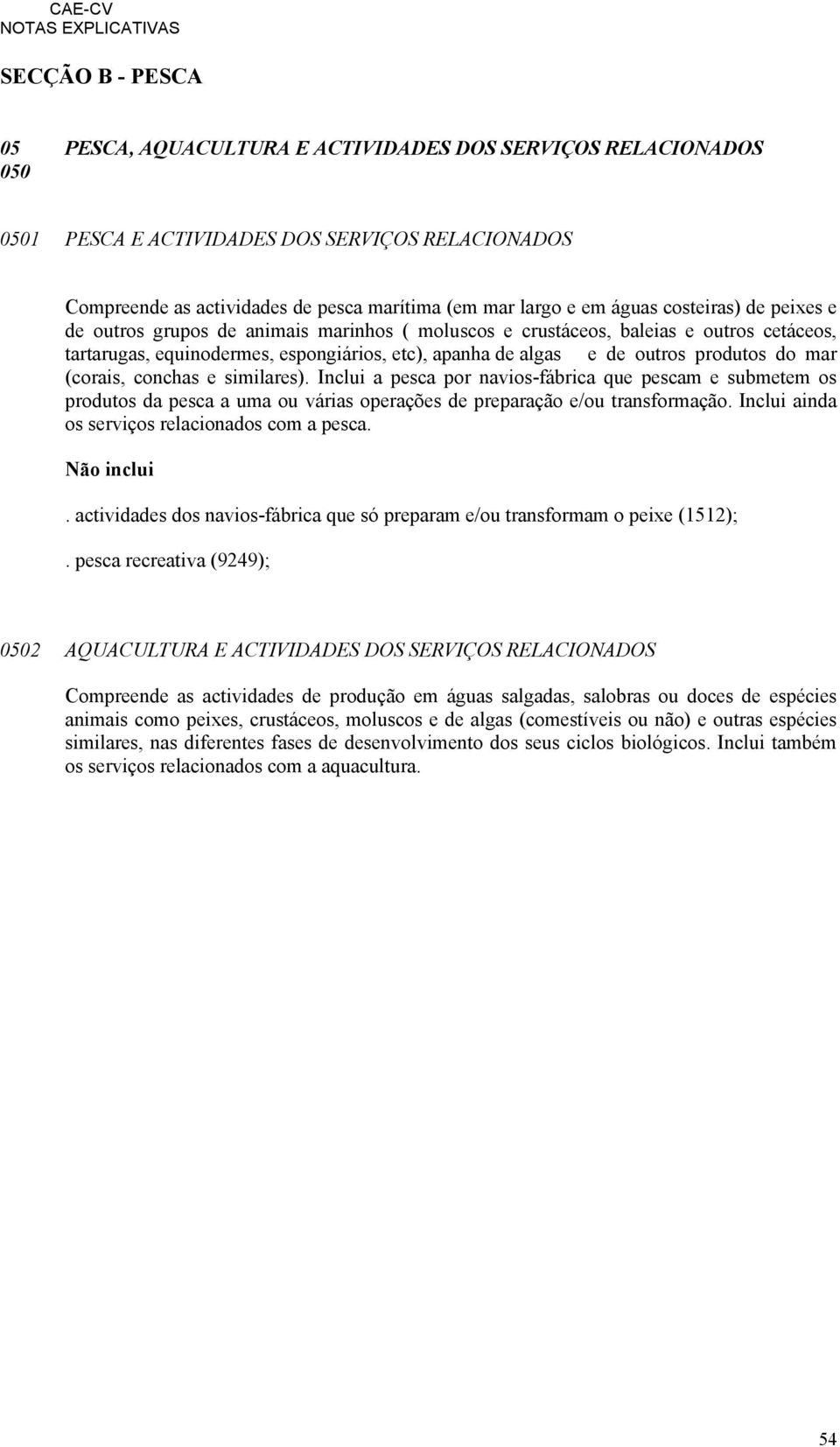 produtos do mar (corais, conchas e similares). Inclui a pesca por navios-fábrica que pescam e submetem os produtos da pesca a uma ou várias operações de preparação e/ou transformação.