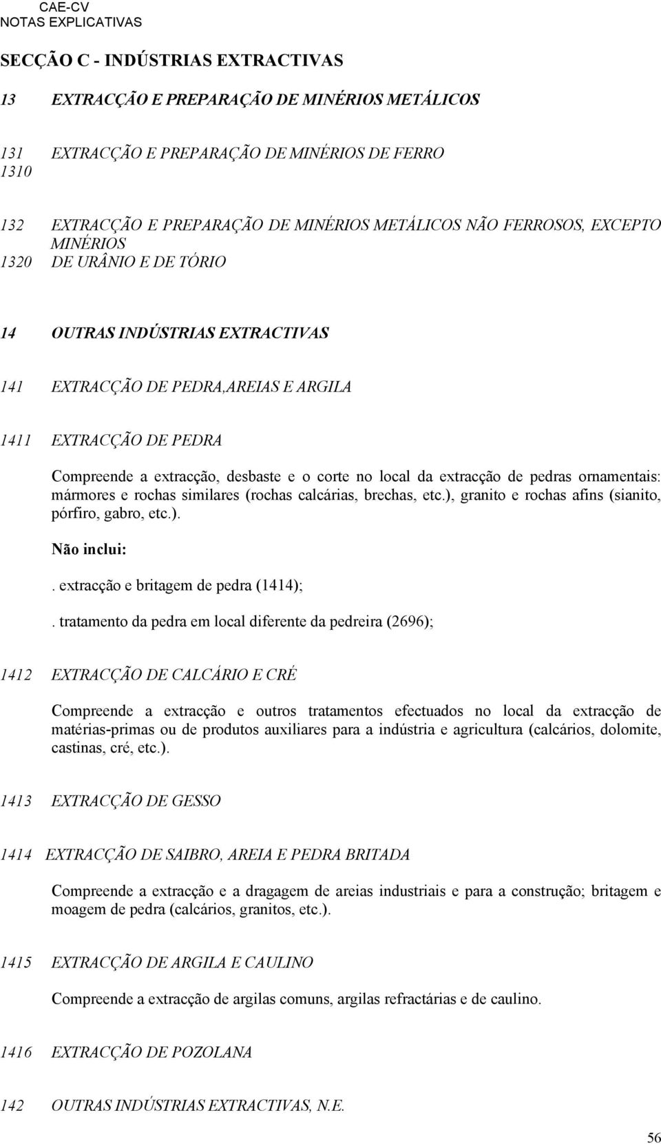 extracção de pedras ornamentais: mármores e rochas similares (rochas calcárias, brechas, etc.), granito e rochas afins (sianito, pórfiro, gabro, etc.).. extracção e britagem de pedra (1414);.