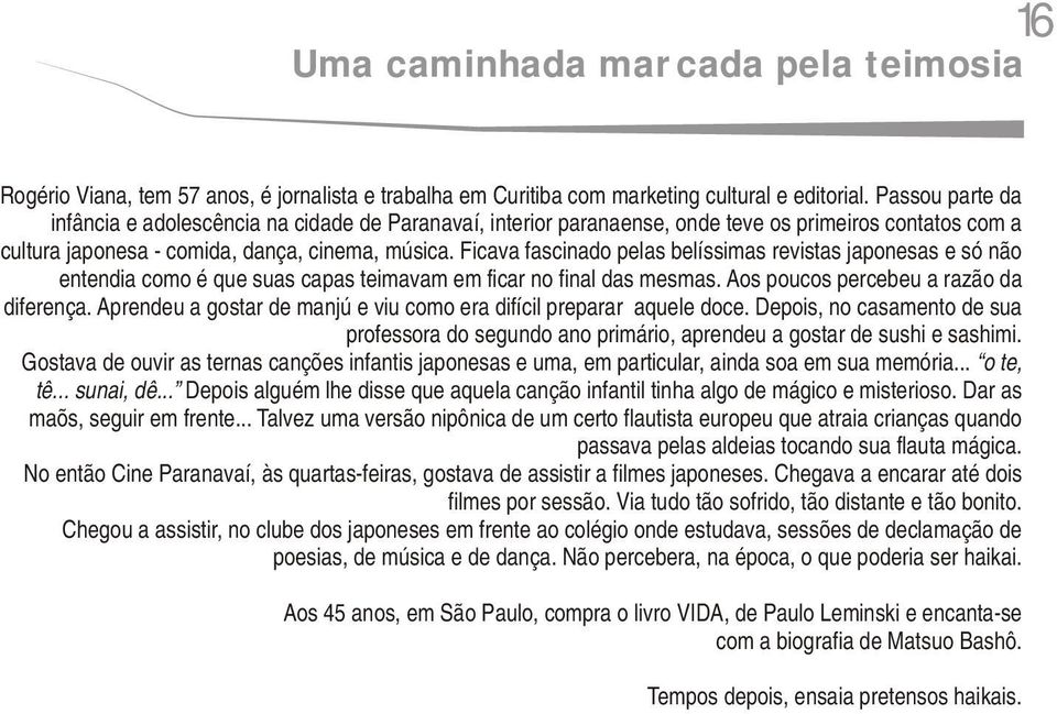 Ficava fascinado pelas belíssimas revistas japonesas e só não entendia como é que suas capas teimavam em ficar no final das mesmas. Aos poucos percebeu a razão da diferença.