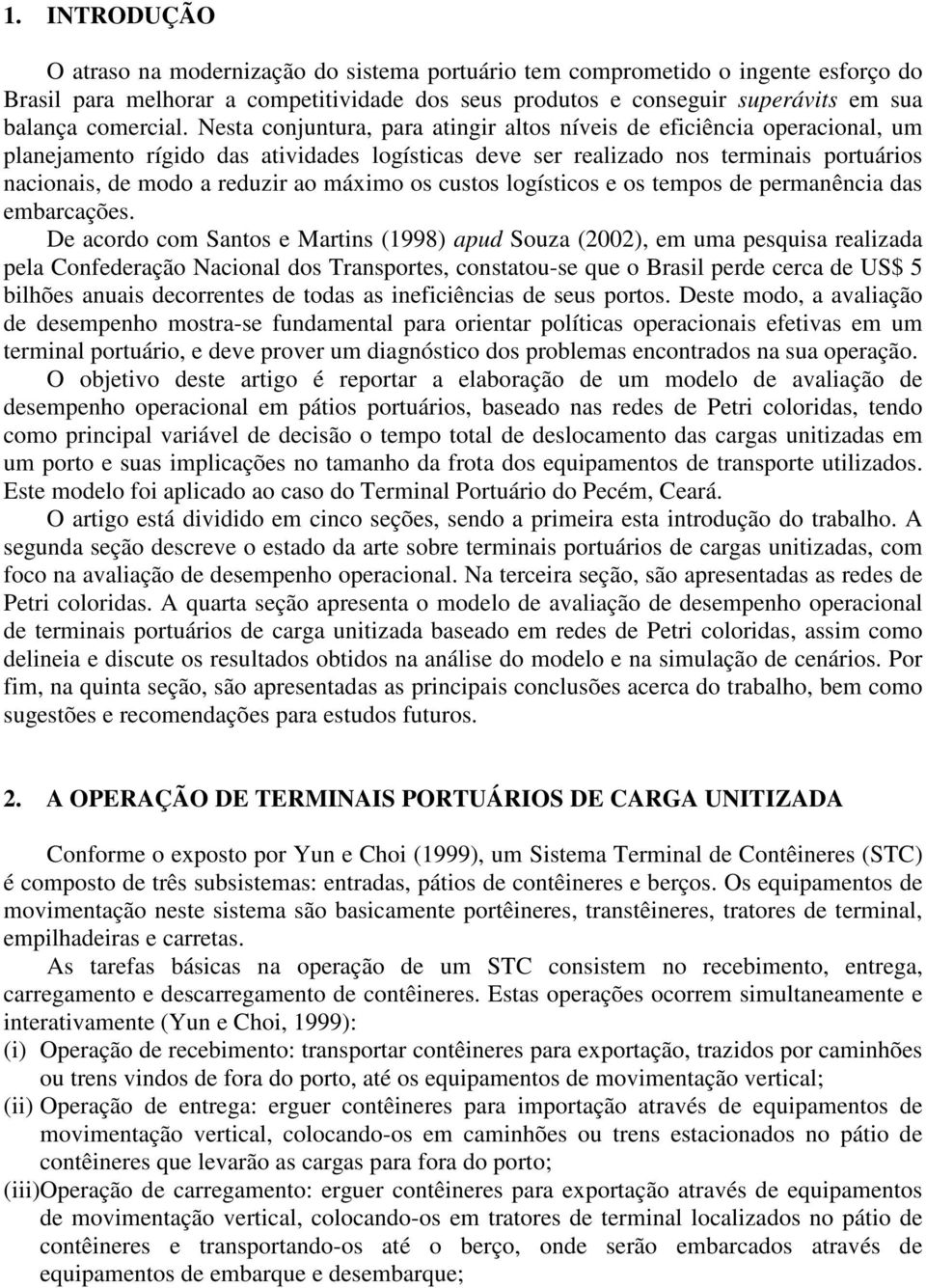 Nesta conjuntura, para atingir altos níveis de eficiência operacional, um planejamento rígido das atividades logísticas deve ser realizado nos terminais portuários nacionais, de modo a reduzir ao