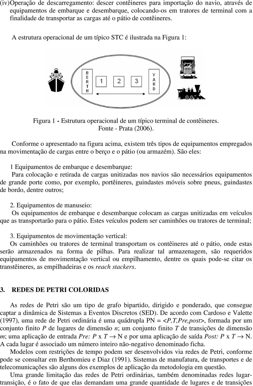 Conforme o apresentado na figura acima, existem três tipos de equipamentos empregados na movimentação de cargas entre o berço e o pátio (ou armazém).