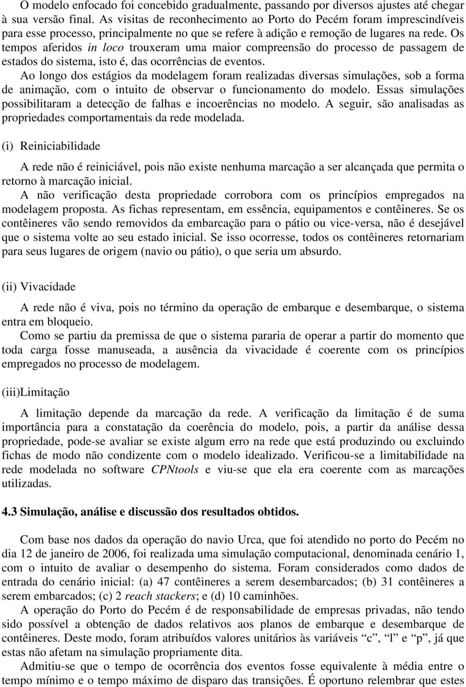 Os tempos aferidos in loco trouxeram uma maior compreensão do processo de passagem de estados do sistema, isto é, das ocorrências de eventos.