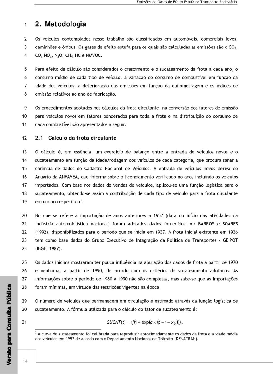 Para efeito de cálculo são considerados o crescimento e o sucateamento da frota a cada ano, o consumo médio de cada tipo de veículo, a variação do consumo de combustível em função da idade dos