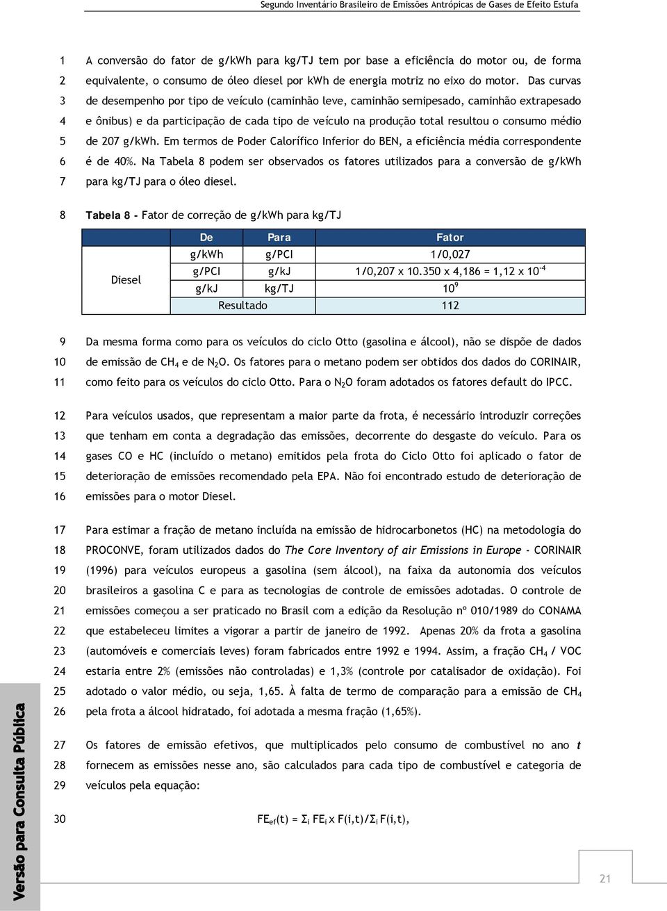 Das curvas de desempenho por tipo de veículo (caminhão leve, caminhão semipesado, caminhão extrapesado e ônibus) e da participação de cada tipo de veículo na produção total resultou o consumo médio