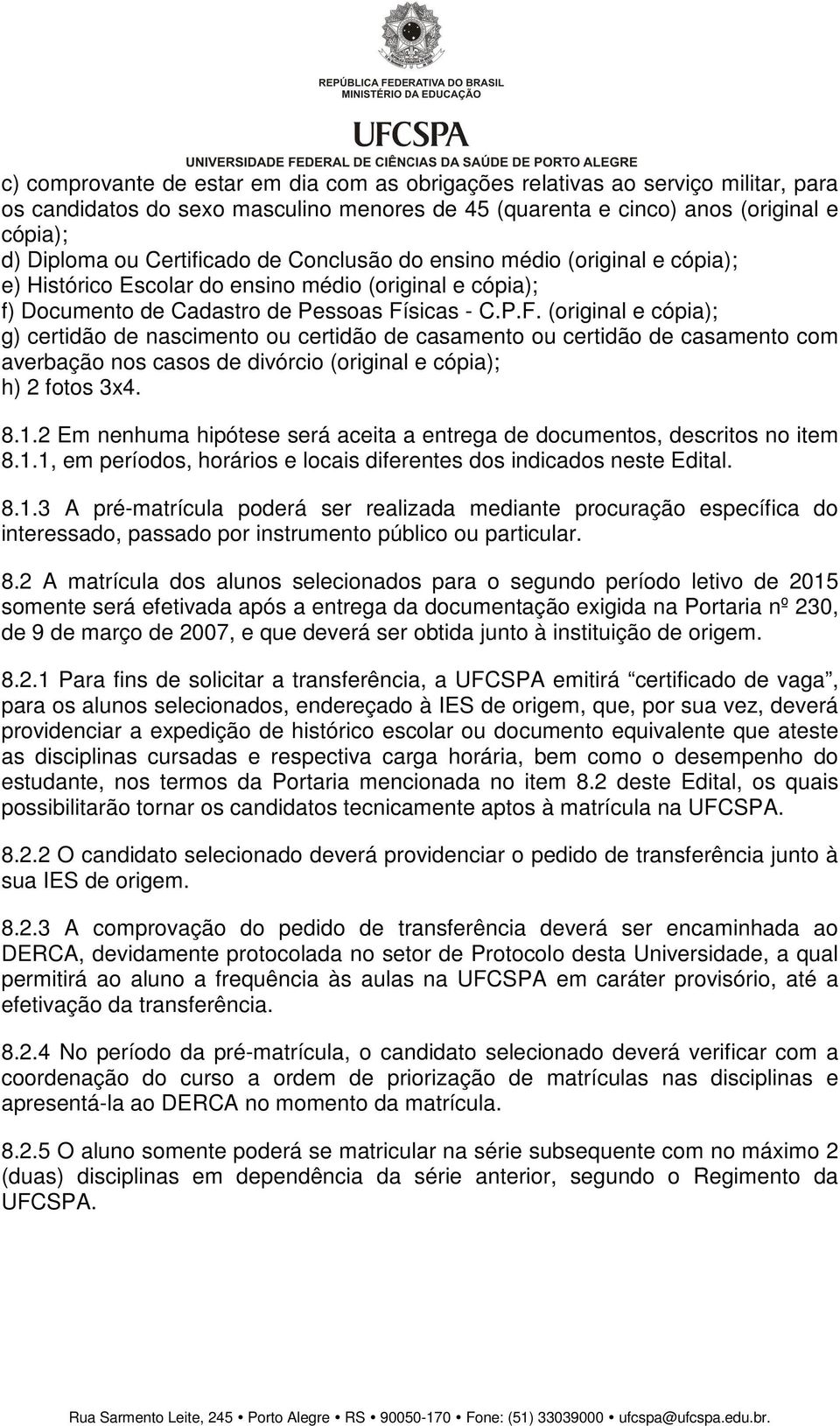 sicas - C.P.F. (original e cópia); g) certidão de nascimento ou certidão de casamento ou certidão de casamento com averbação nos casos de divórcio (original e cópia); h) 2 fotos 3x4. 8.1.