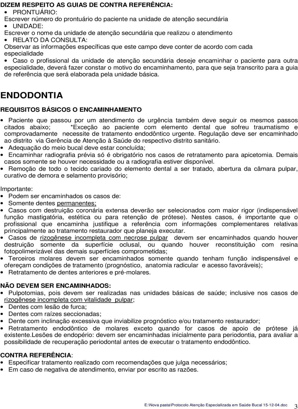 encaminhar o paciente para outra especialidade, deverá fazer constar o motivo do encaminhamento, para que seja transcrito para a guia de referência que será elaborada pela unidade básica.