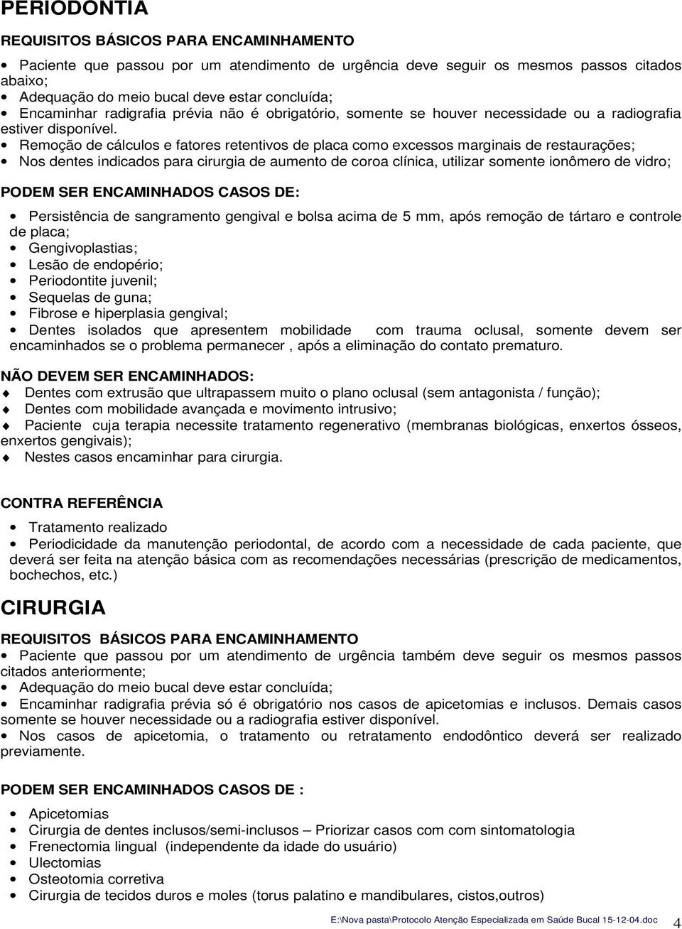 Remoção de cálculos e fatores retentivos de placa como excessos marginais de restaurações; Nos dentes indicados para cirurgia de aumento de coroa clínica, utilizar somente ionômero de vidro; PODEM