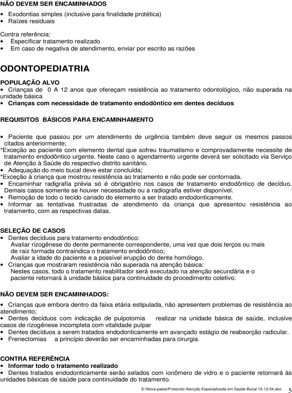 endodôntico em dentes decíduos Paciente que passou por um atendimento de urgência também deve seguir os mesmos passos citados anteriormente; *Exceção ao paciente com elemento dental que sofreu