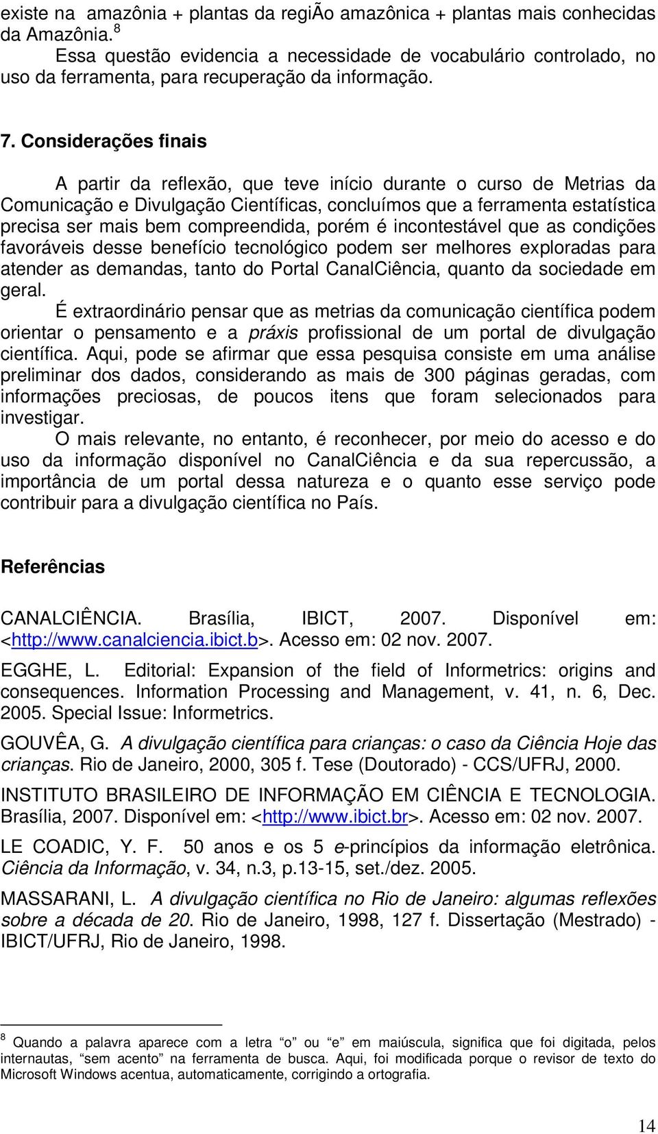 Considerações finais A partir da reflexão, que teve início durante o curso de Metrias da Comunicação e Divulgação Científicas, concluímos que a ferramenta estatística precisa ser mais bem