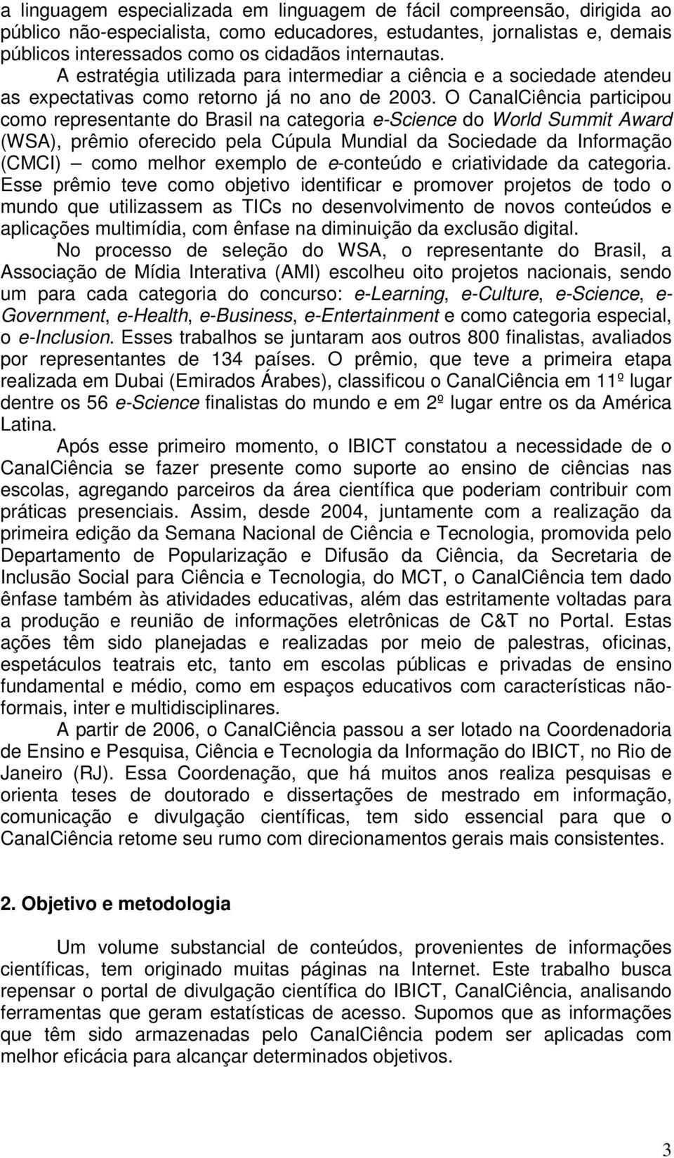 O CanalCiência participou como representante do Brasil na categoria e-science do World Summit Award (WSA), prêmio oferecido pela Cúpula Mundial da Sociedade da Informação (CMCI) como melhor exemplo