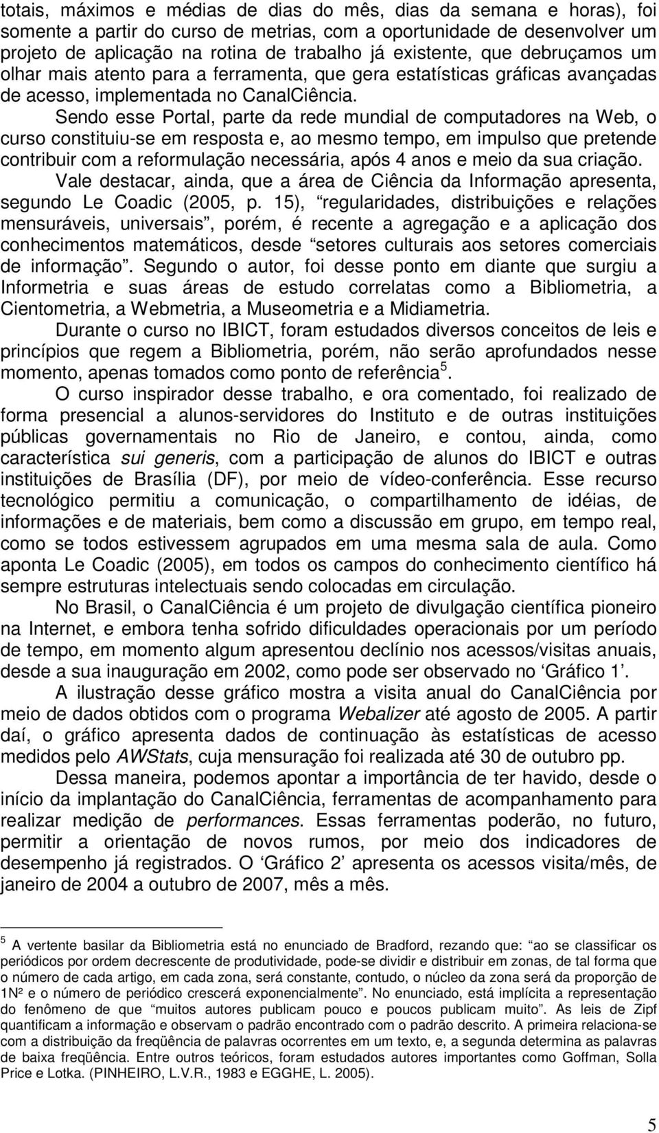 Sendo esse Portal, parte da rede mundial de computadores na Web, o curso constituiu-se em resposta e, ao mesmo tempo, em impulso que pretende contribuir com a reformulação necessária, após 4 anos e