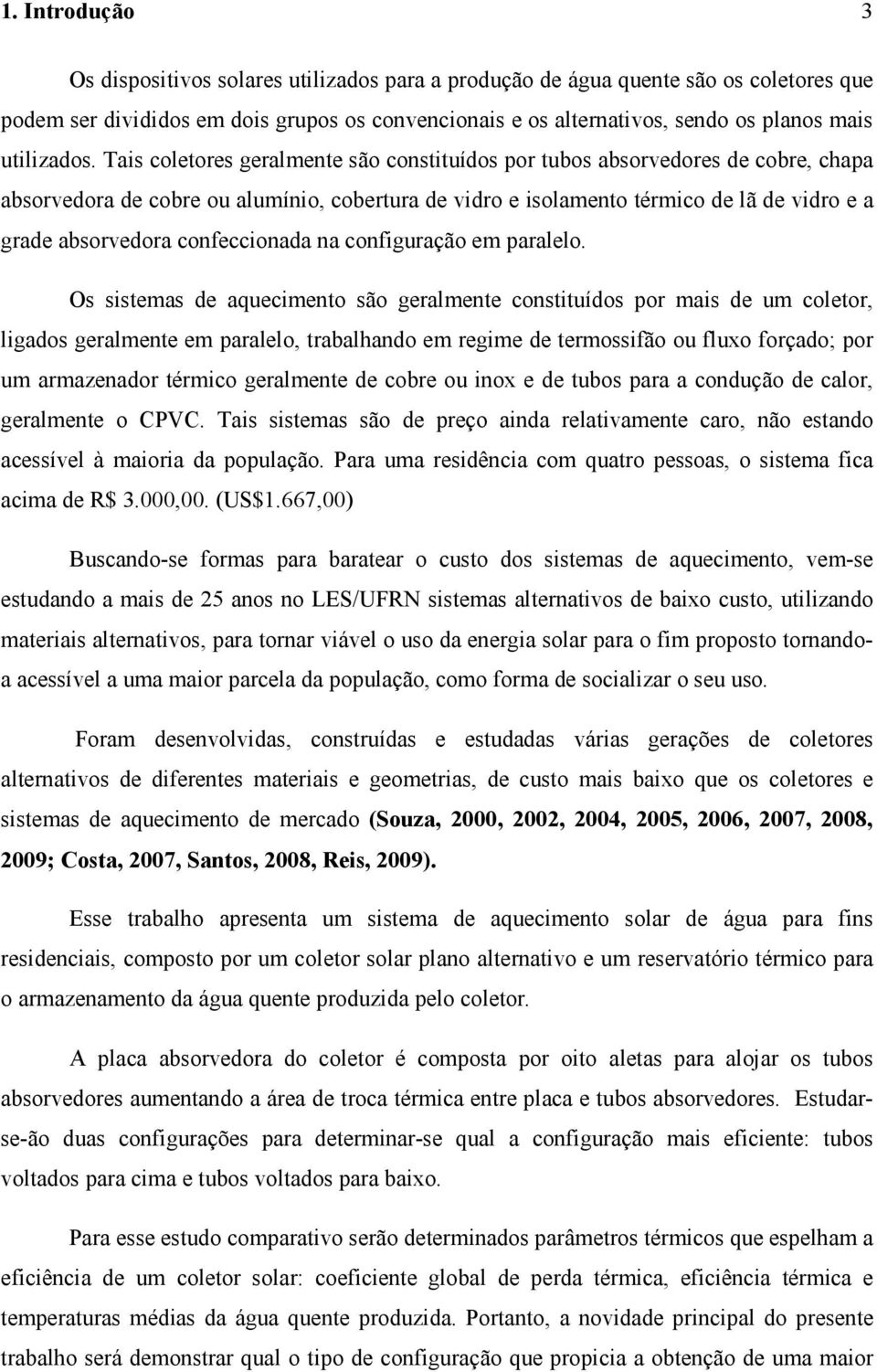 Tais coletores geralmente são constituídos por tubos absorvedores de cobre, chapa absorvedora de cobre ou alumínio, cobertura de vidro e isolamento térmico de lã de vidro e a grade absorvedora