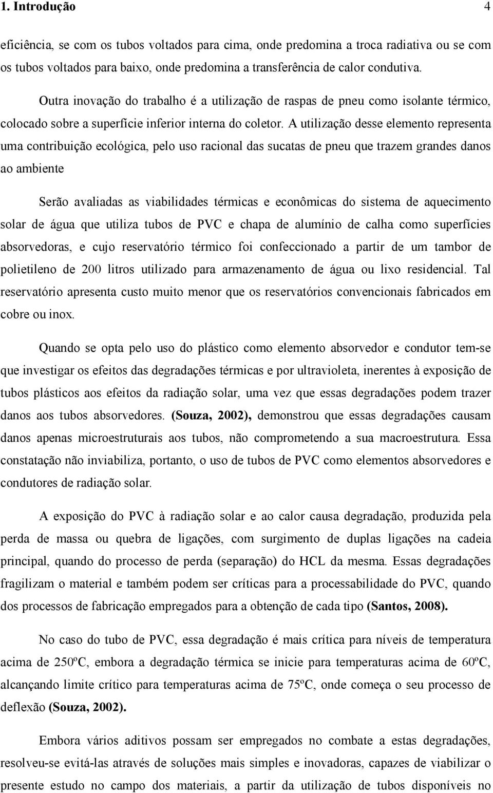 A utilização desse elemento representa uma contribuição ecológica, pelo uso racional das sucatas de pneu que trazem grandes danos ao ambiente Serão avaliadas as viabilidades térmicas e econômicas do