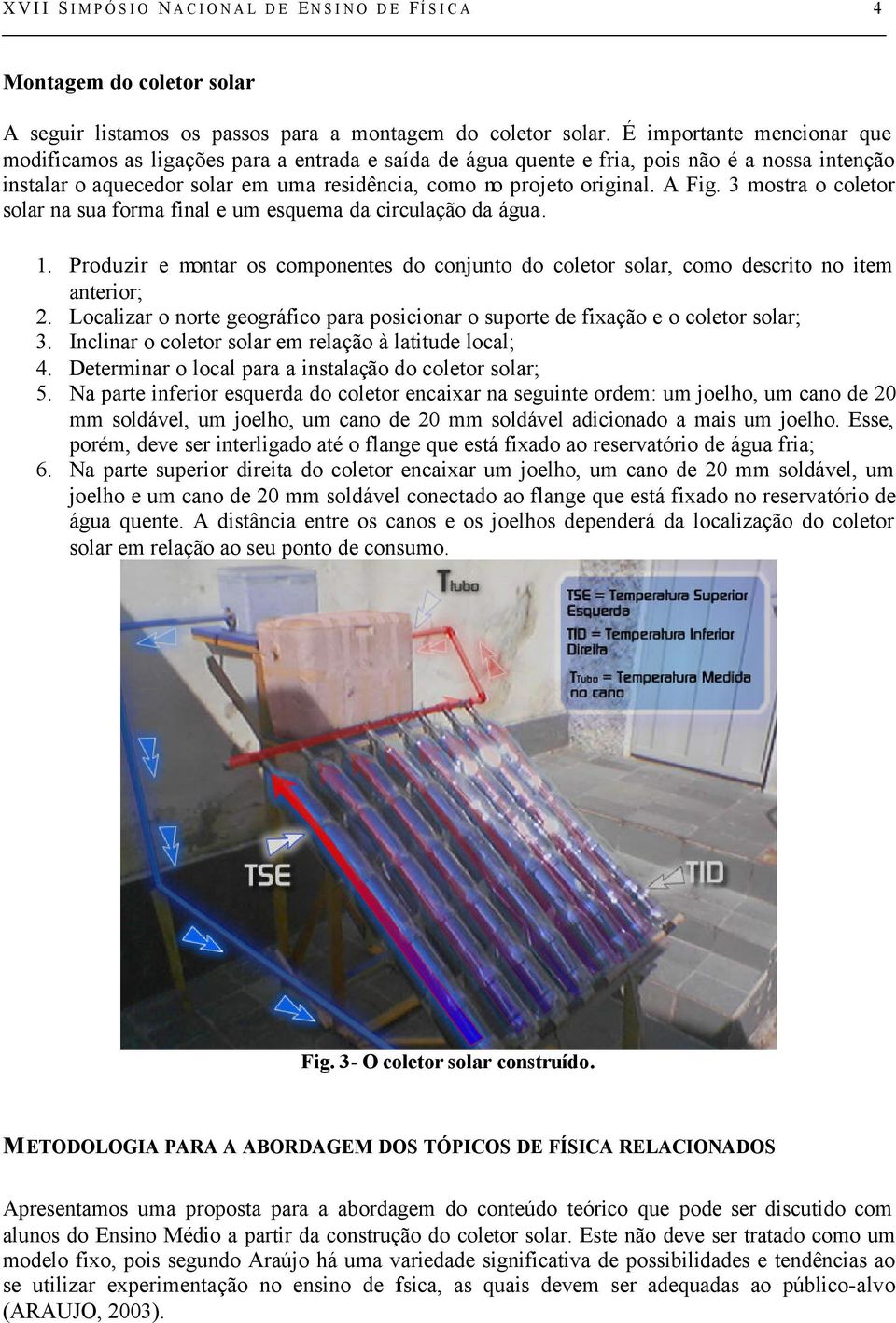 A Fig. 3 mostra o coletor solar na sua forma final e um esquema da circulação da água. 1. Produzir e montar os componentes do conjunto do coletor solar, como descrito no item anterior; 2.