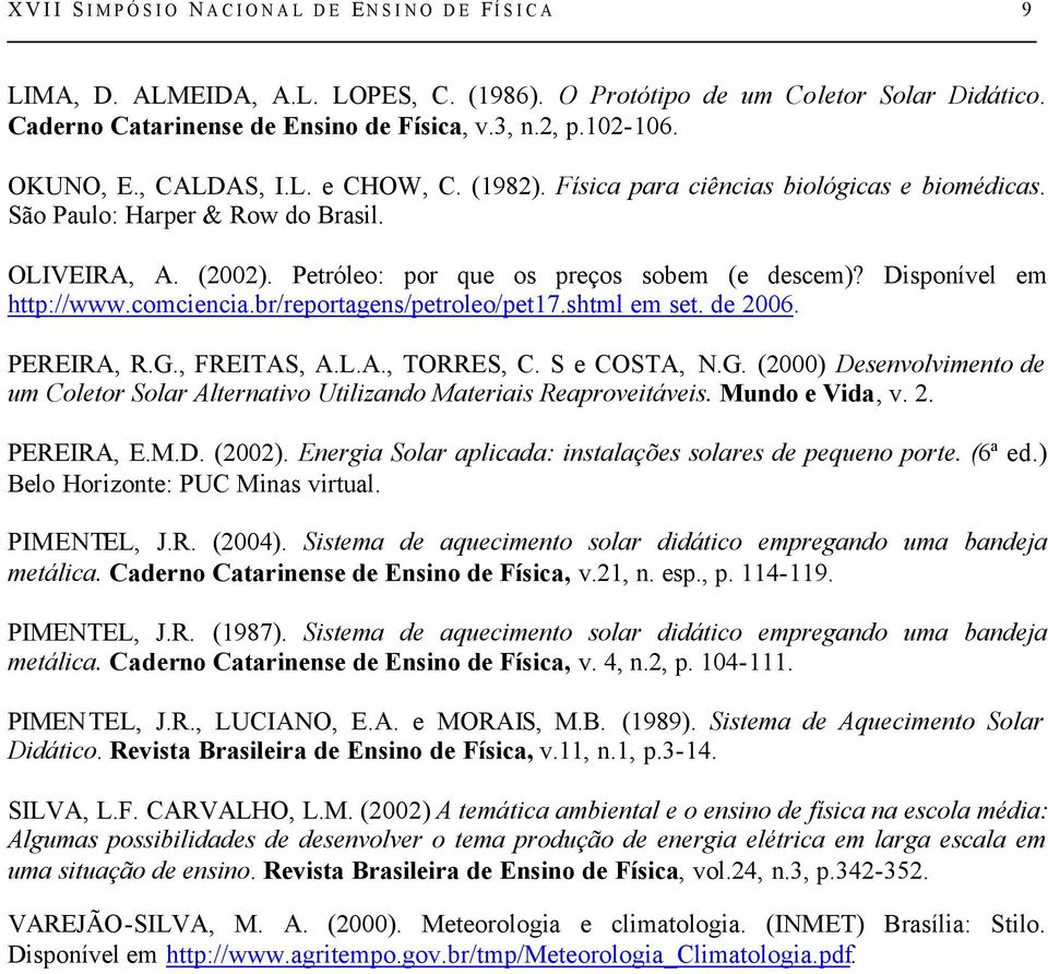 Disponível em http://www.comciencia.br/reportagens/petroleo/pet17.shtml em set. de 2006. PEREIRA, R.G., FREITAS, A.L.A., TORRES, C. S e COSTA, N.G. (2000) Desenvolvimento de um Coletor Solar Alternativo Utilizando Materiais Reaproveitáveis.