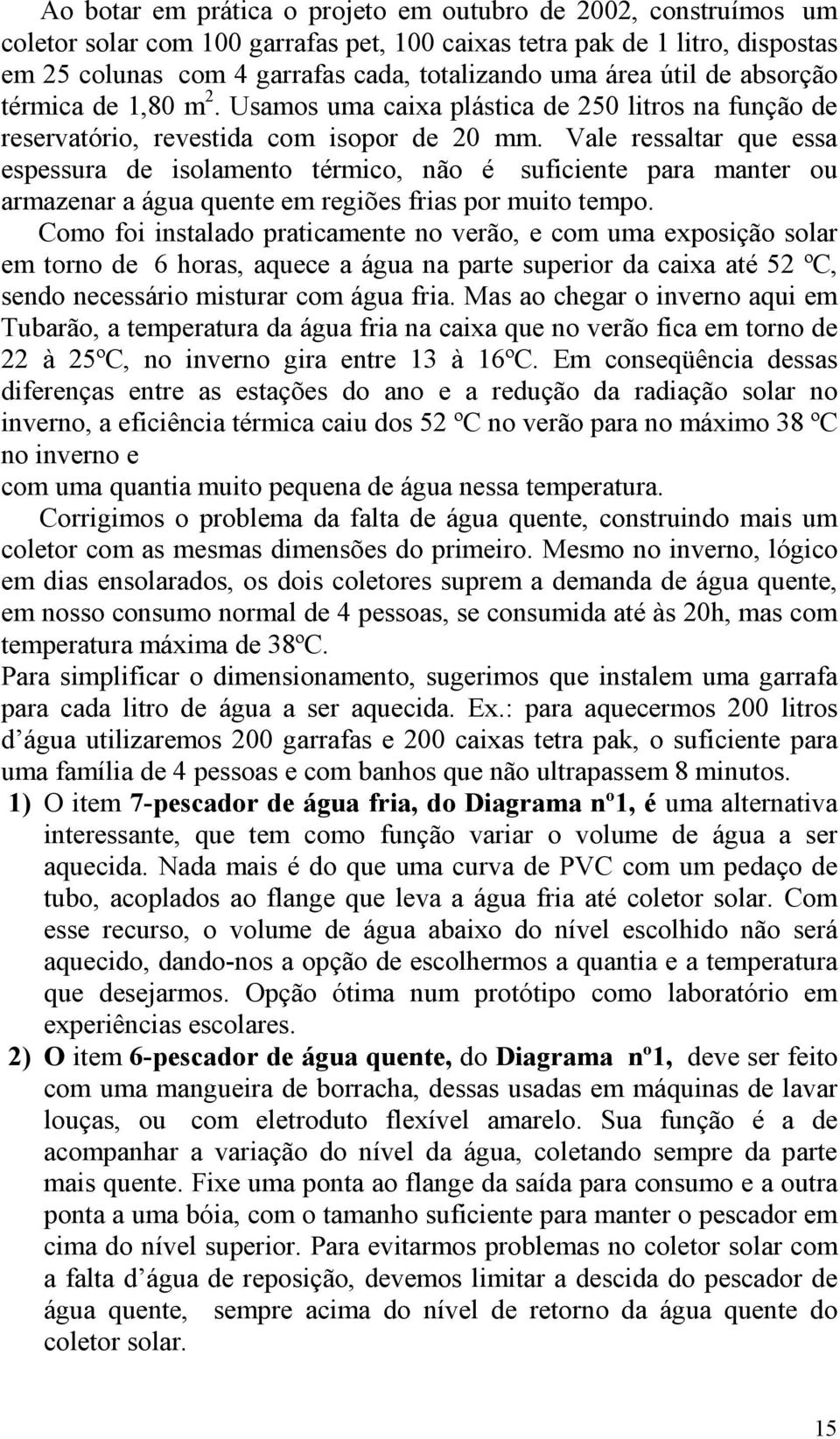 Vale ressaltar que essa espessura de isolamento térmico, não é suficiente para manter ou armazenar a água quente em regiões frias por muito tempo.